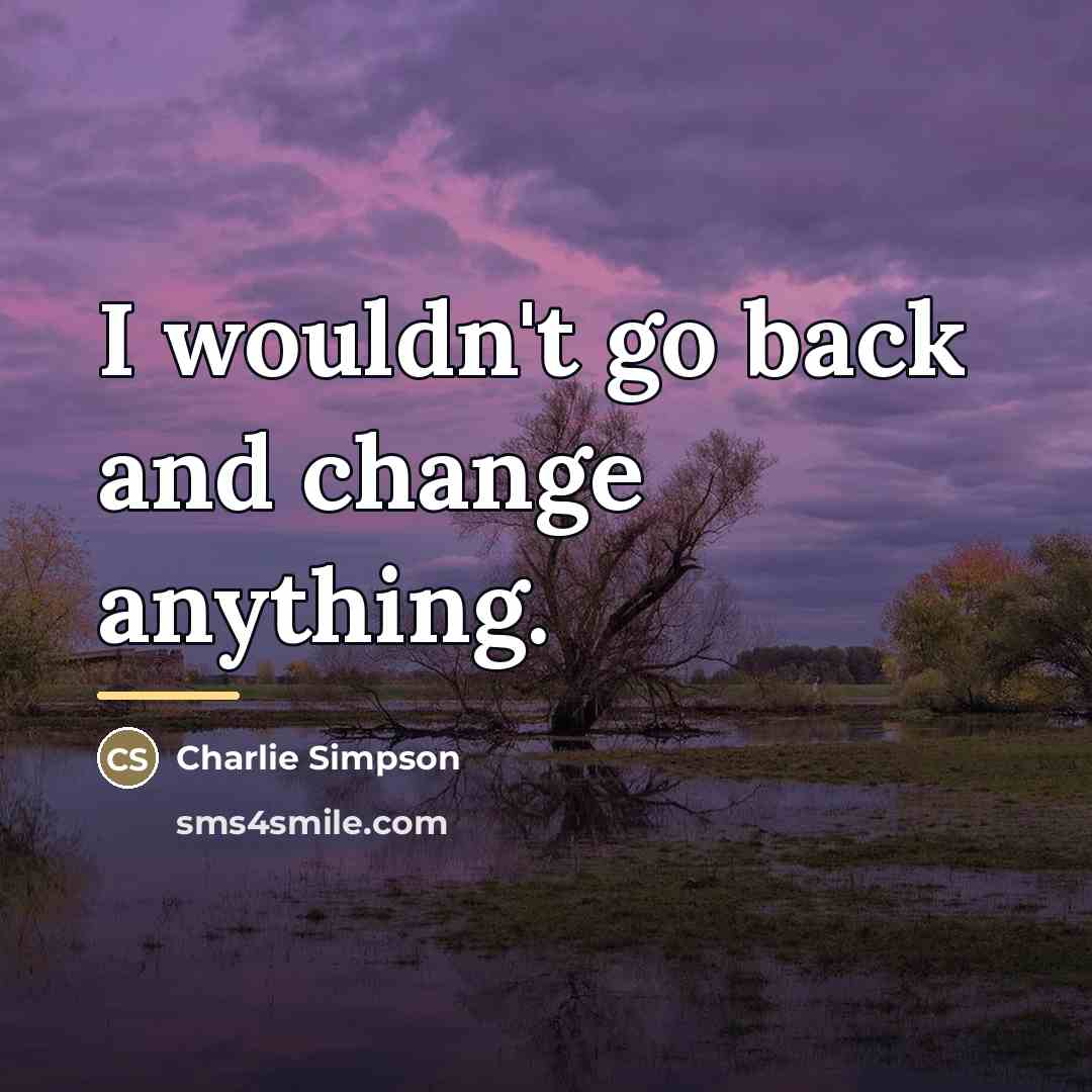 “I wouldn't go back and change anything.…” quote by Charlie Simpson