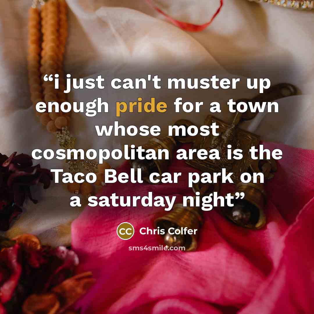 “i just can't muster up enough pride for a town whose most cosmopolitan area is the Taco Bell car park on a saturday night” quote by chris colfer