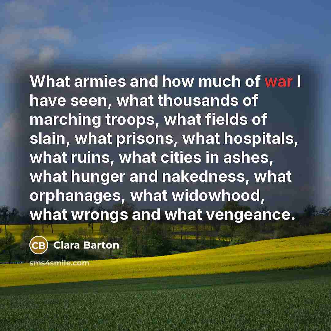 “What armies and how much of war I have seen,…” quote by Clara Barton