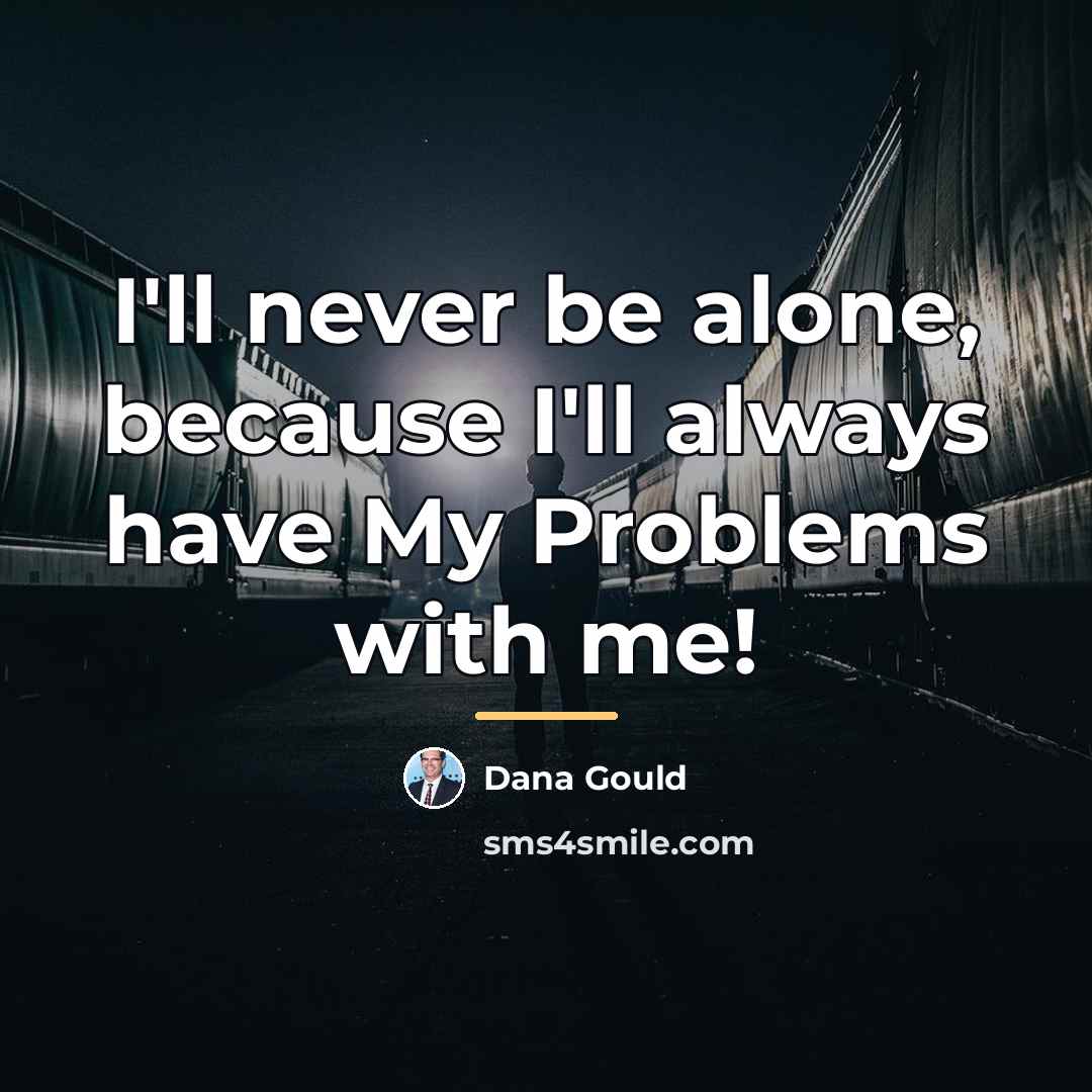 “I'll never be alone, because I'll always have My Problems…” quote by Dana Gould