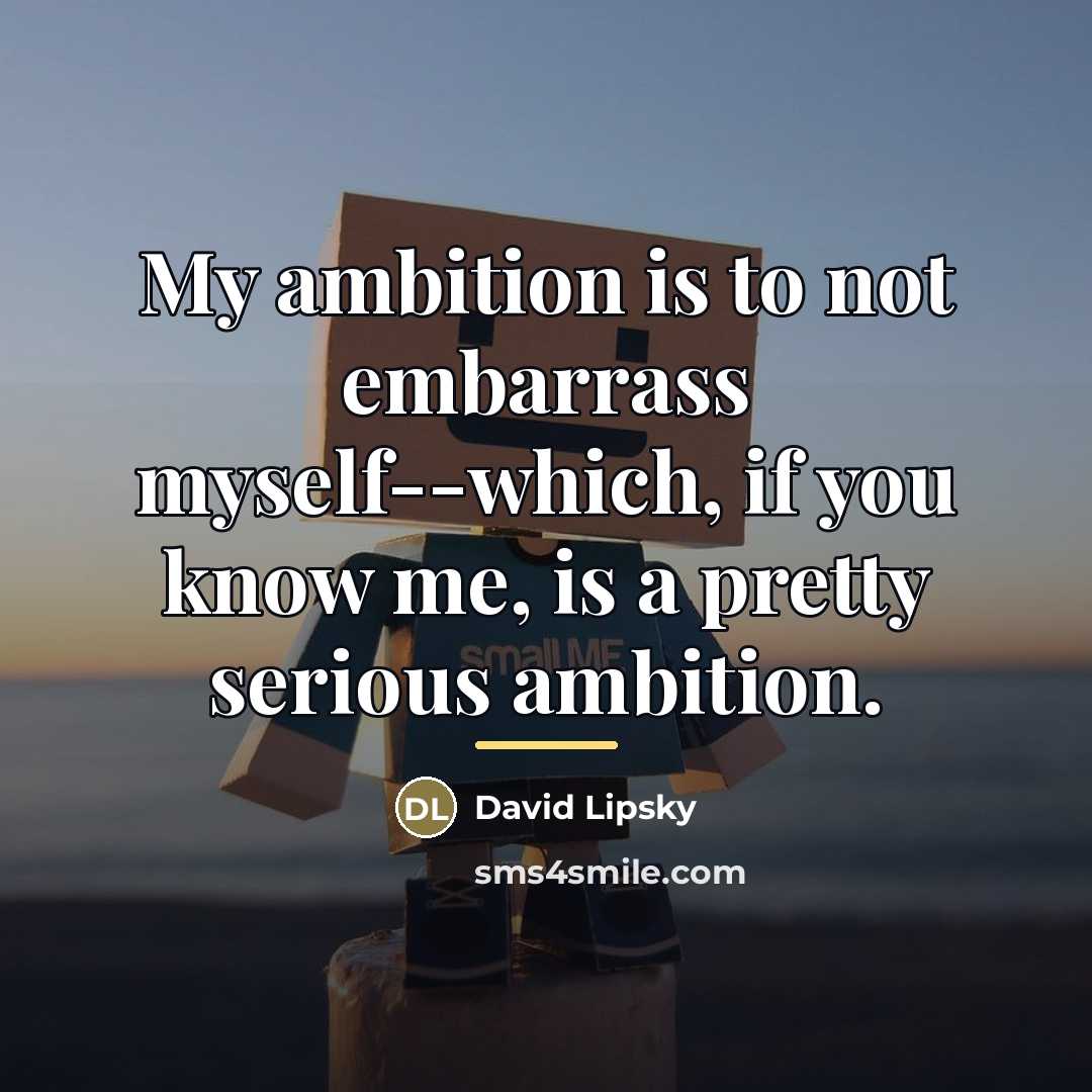 “My ambition is to not embarrass myself--which, if you know…” quote by David Lipsky