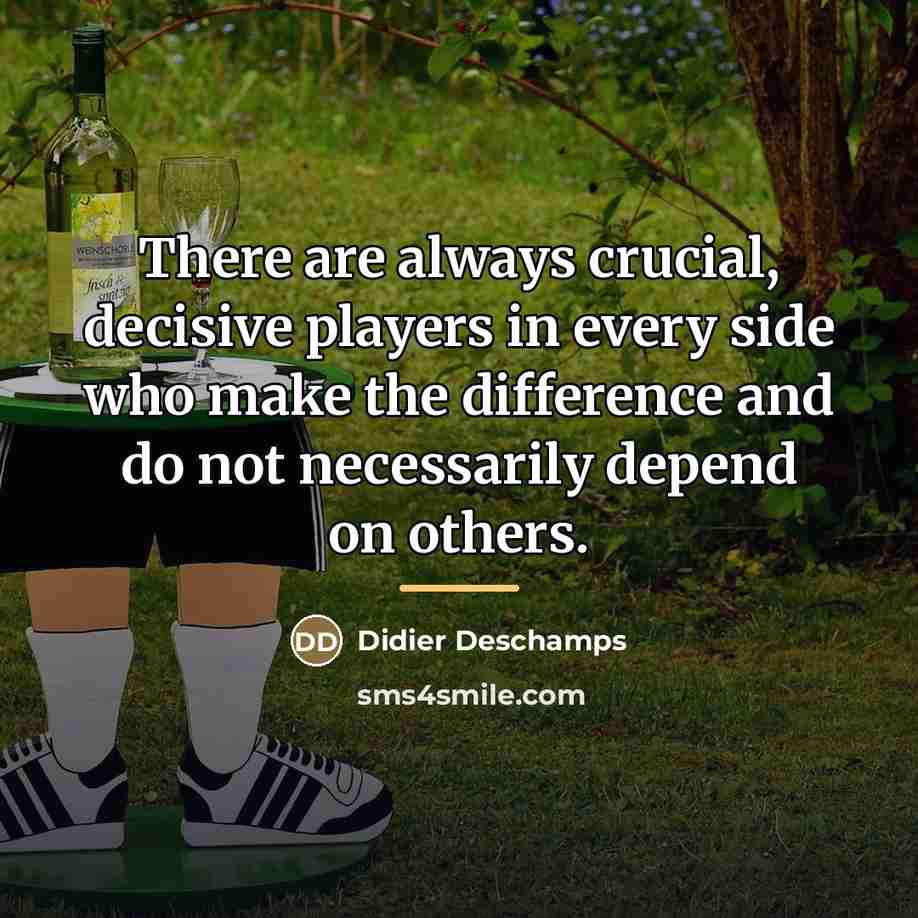 “There are always crucial, decisive players in every side who…” quote by Didier Deschamps