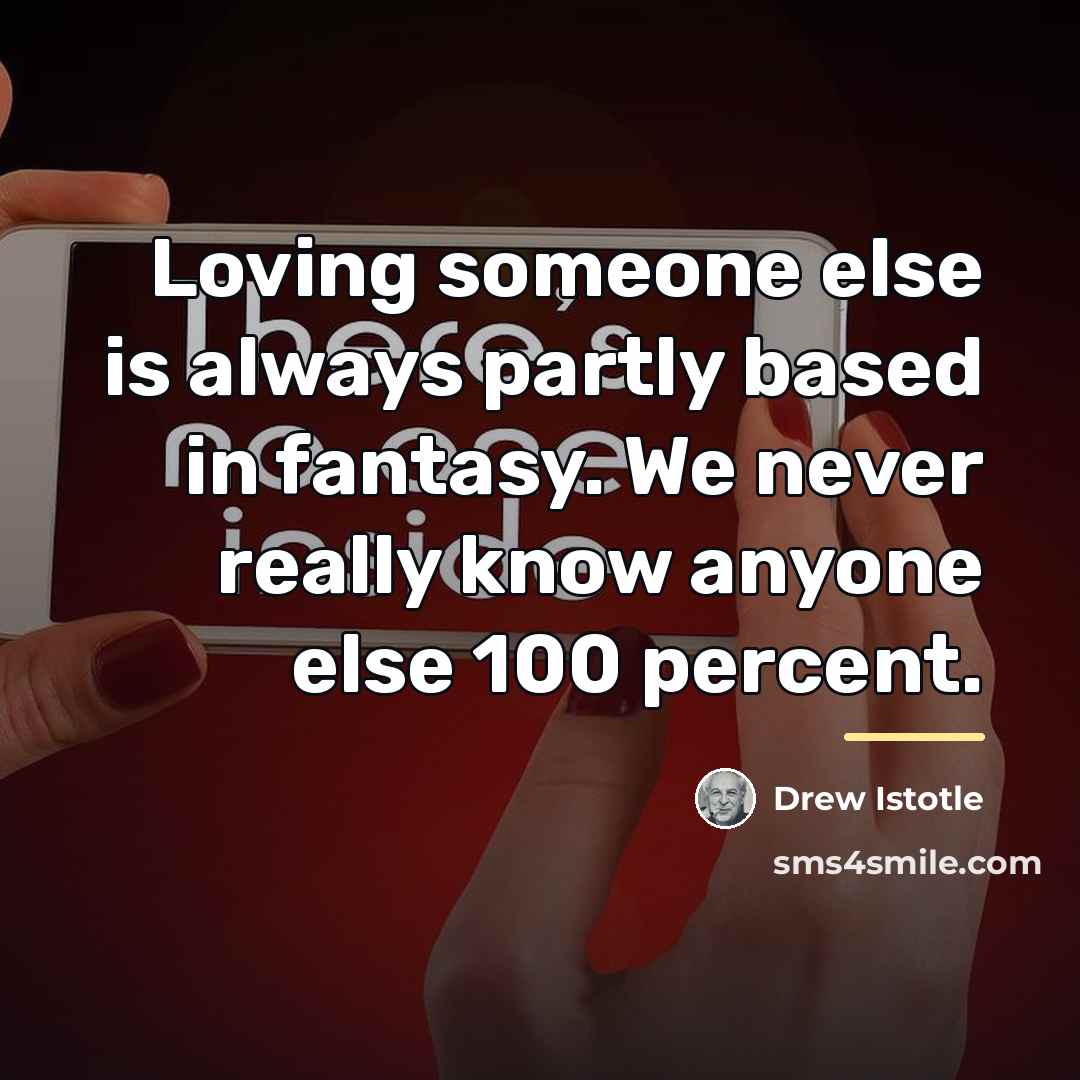 “Loving someone else is always partly based in fantasy. We…” quote by Drew Istotle