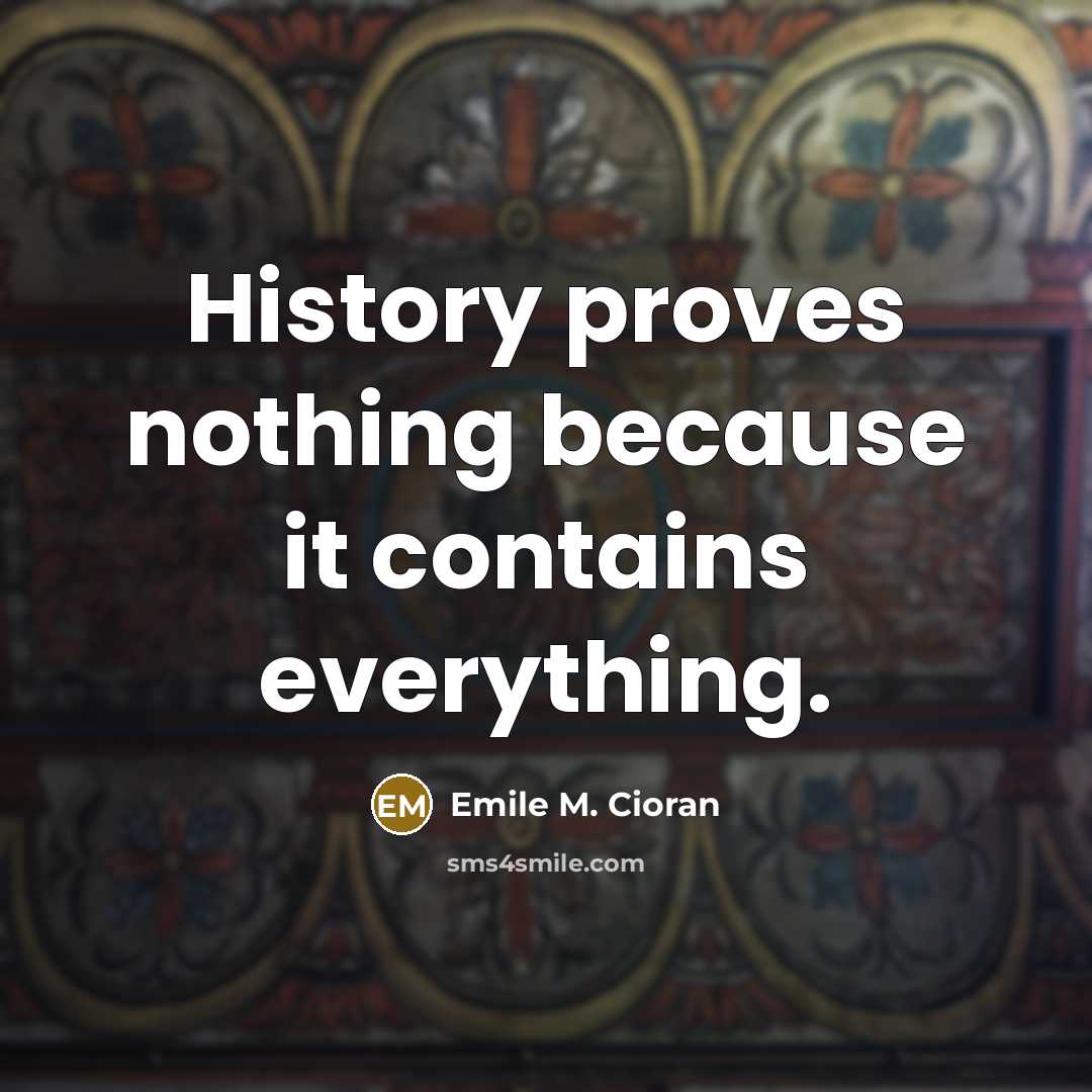 “History proves nothing because it contains everything.…” quote by Emile M. Cioran