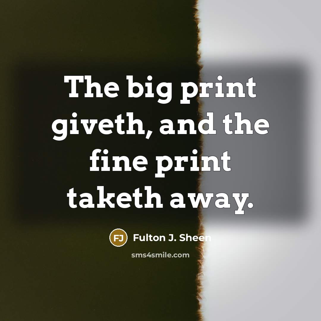 “The big print giveth, and the fine print taketh away.…” quote by Fulton J. Sheen
