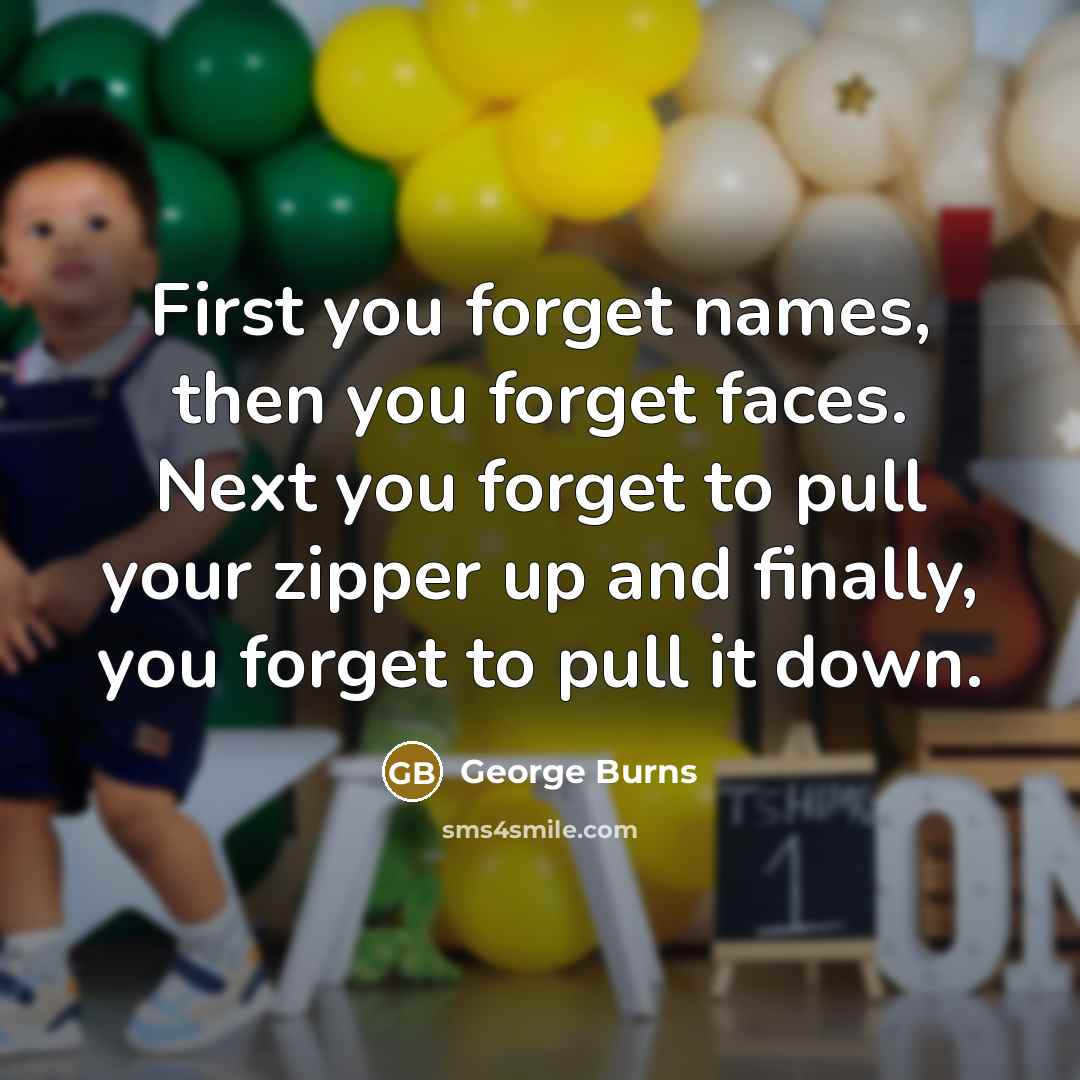 “First you forget names, then you forget faces. Next you…” quote by George Burns