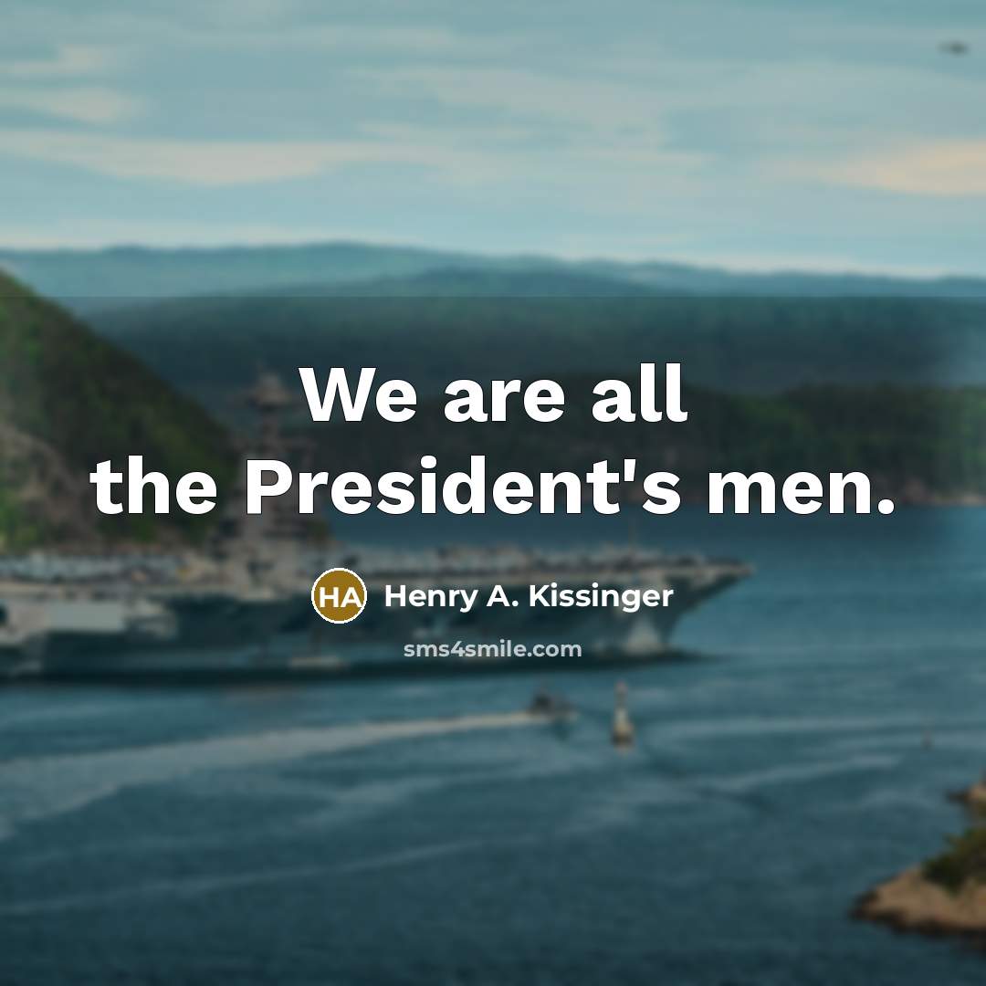 “We are all the President's men.…” quote by Henry A. Kissinger