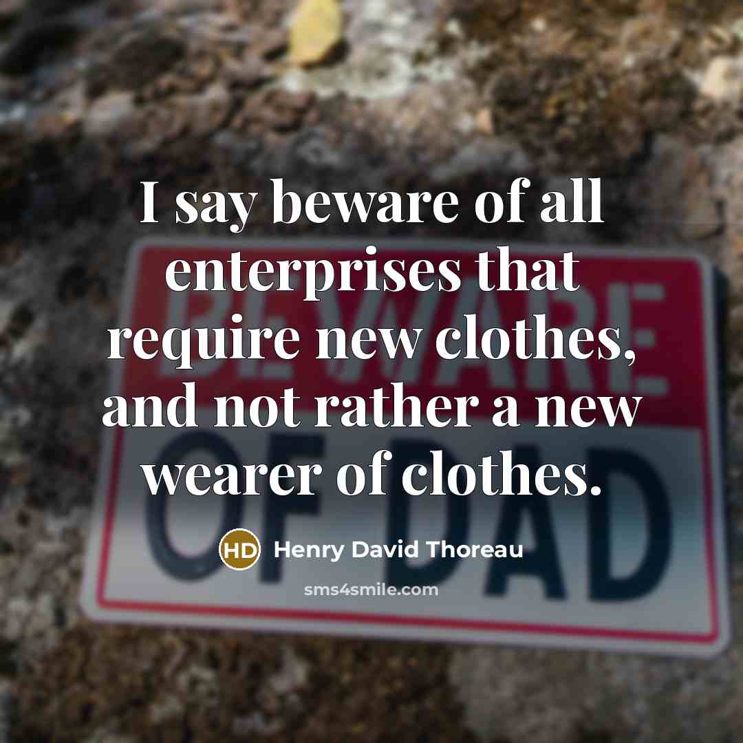 “I say beware of all enterprises that require new clothes, and not rather a new wearer of clothes.” quote by Henry David Thoreau