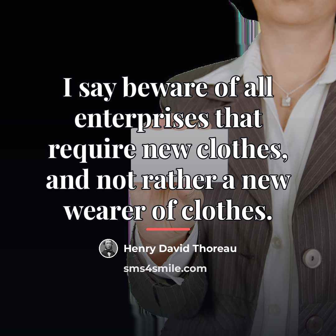 “I say beware of all enterprises that require new clothes,…” quote by Henry David Thoreau