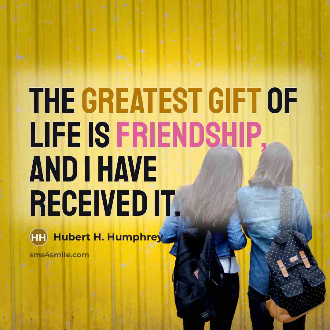 “The greatest gift of life is friendship, and I have received it.” quote by Hubert H. Humphrey