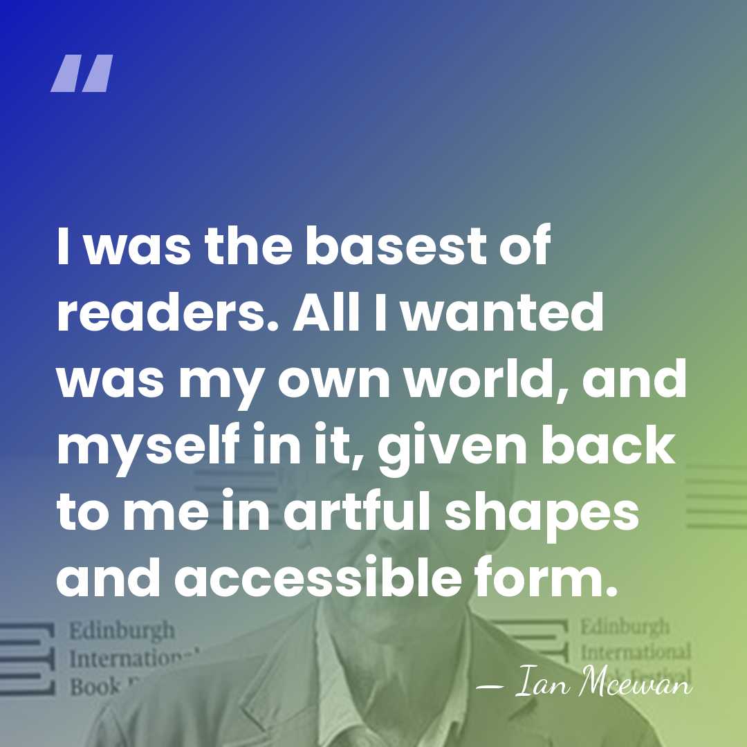 I was the basest of readers. All I wanted was my own&hellip; - Ian Mcewan