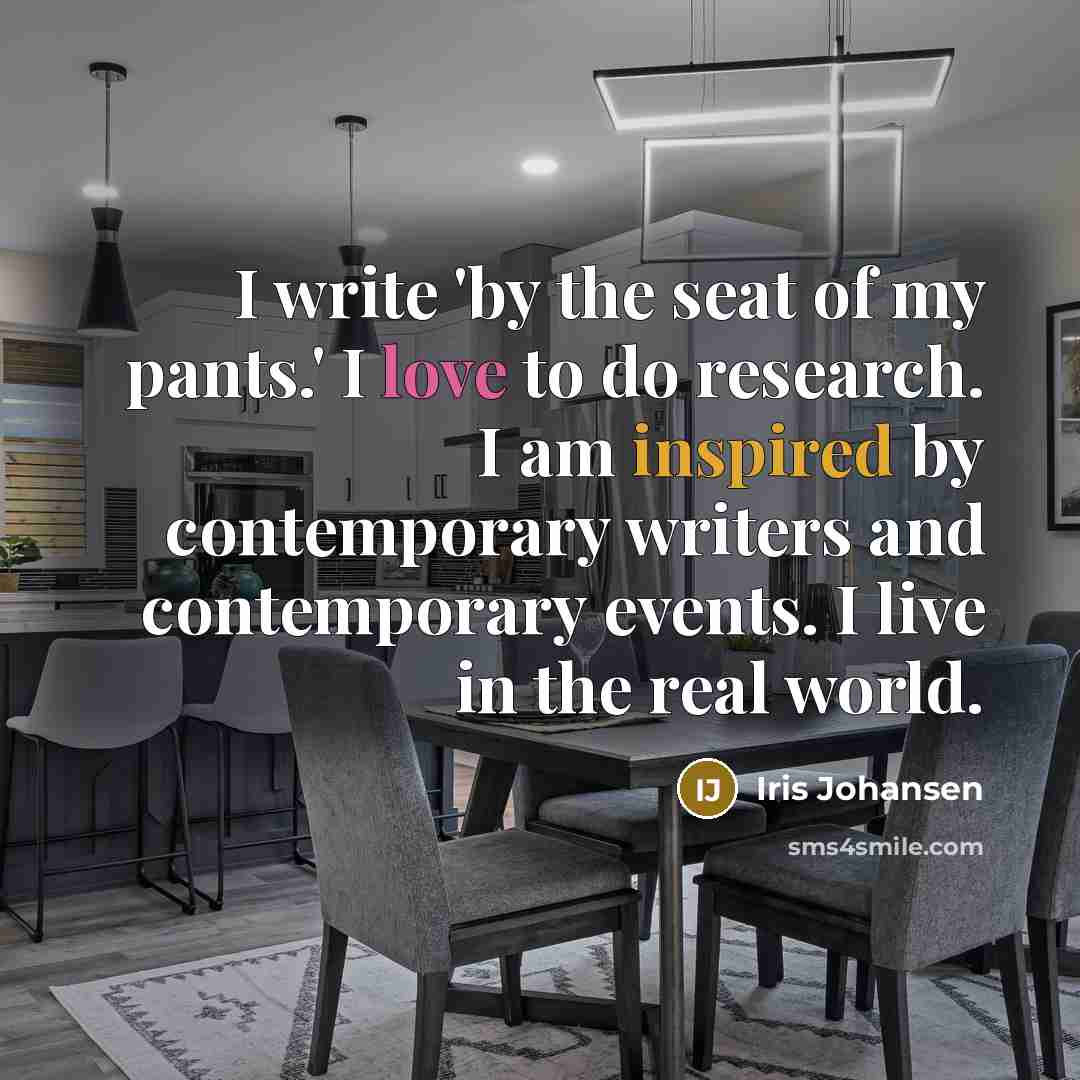 “I write 'by the seat of my pants.' I love…” quote by Iris Johansen