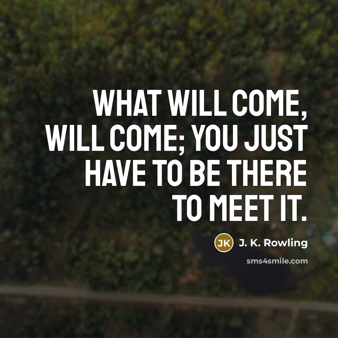 “What will come, will come; you just have to be…” quote by J. K. Rowling
