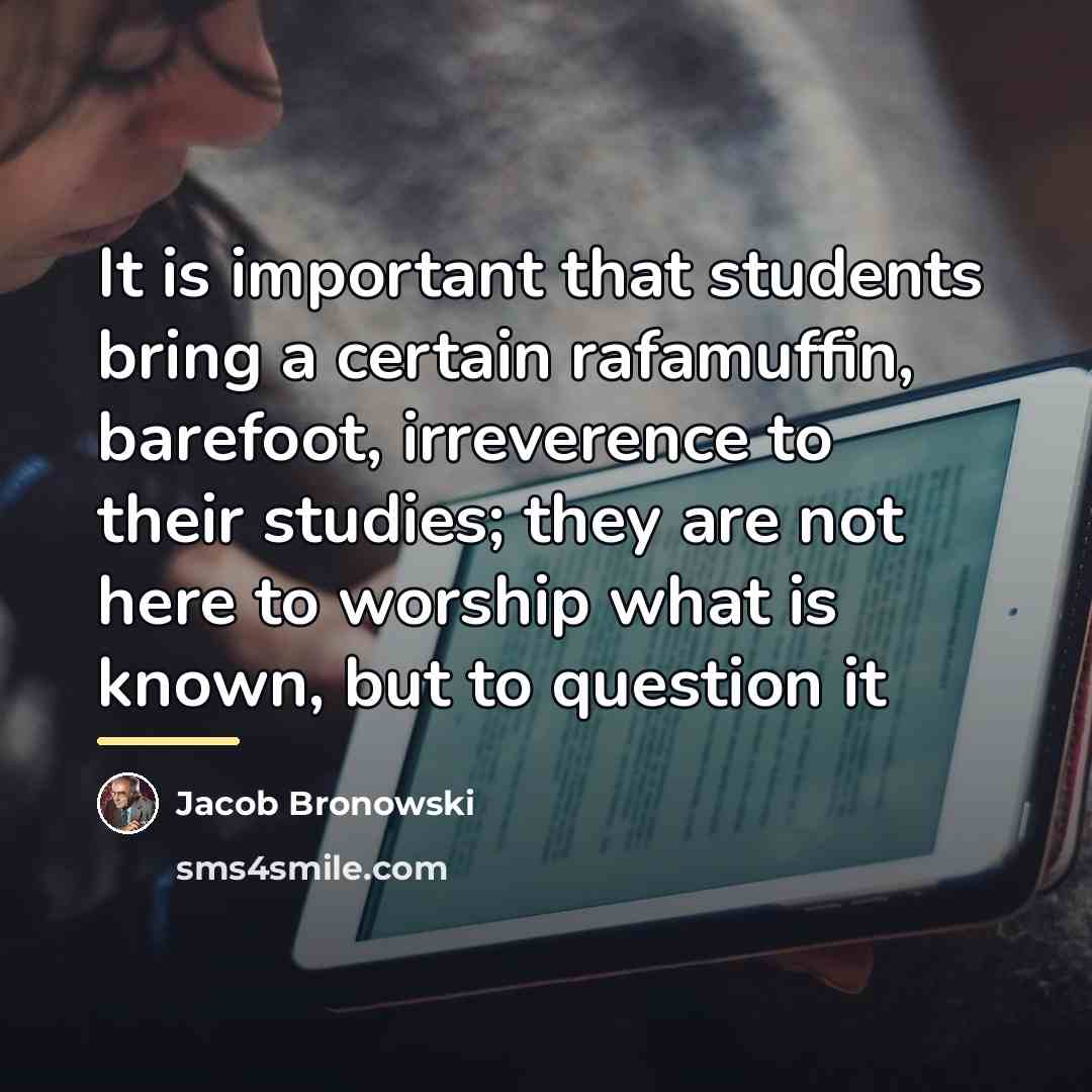 “It is important that students bring a certain rafamuffin, barefoot,…” quote by Jacob Bronowski