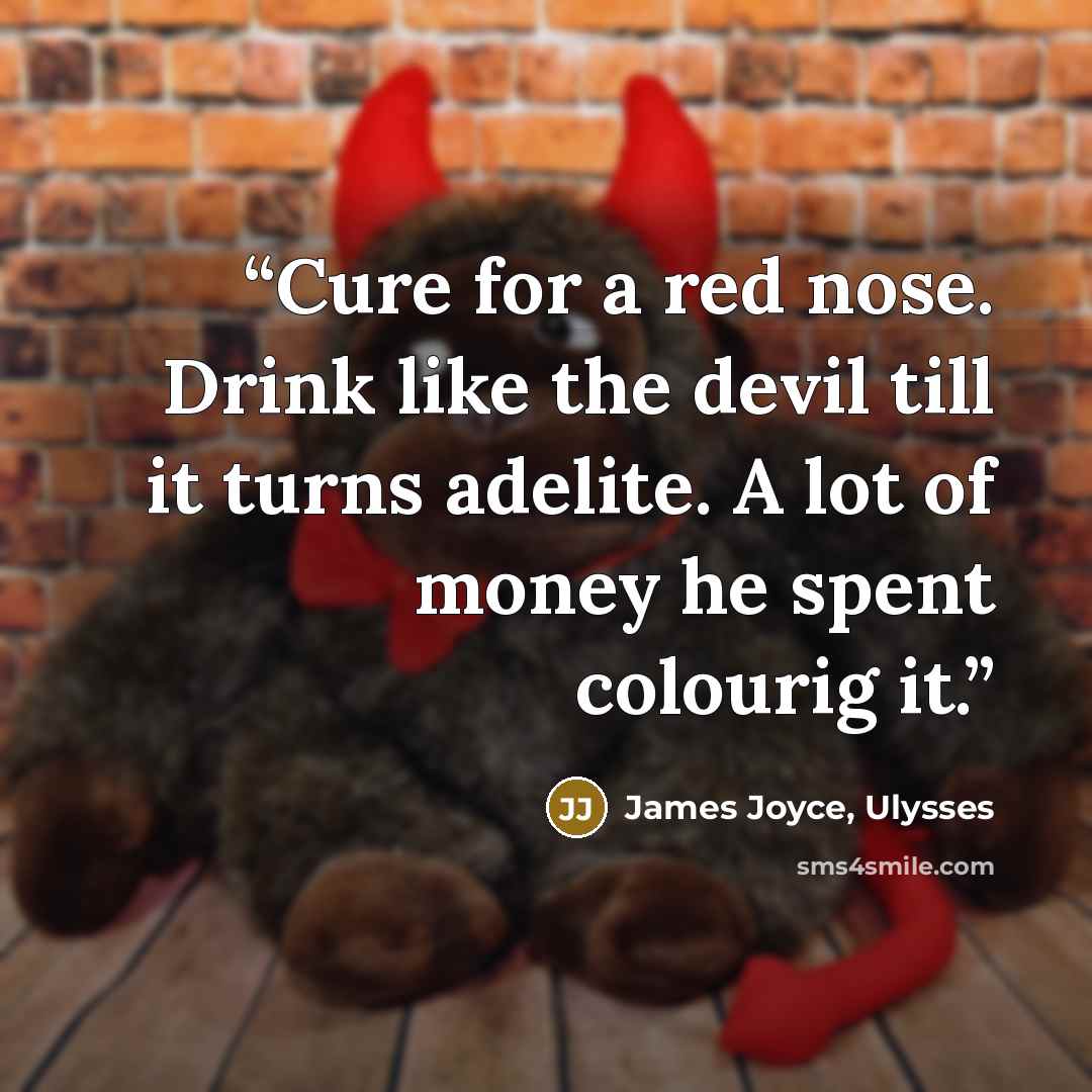 “Cure for a red nose. Drink like the devil till it turns adelite. A lot of money he spent colourig it.” quote by James Joyce, Ulysses