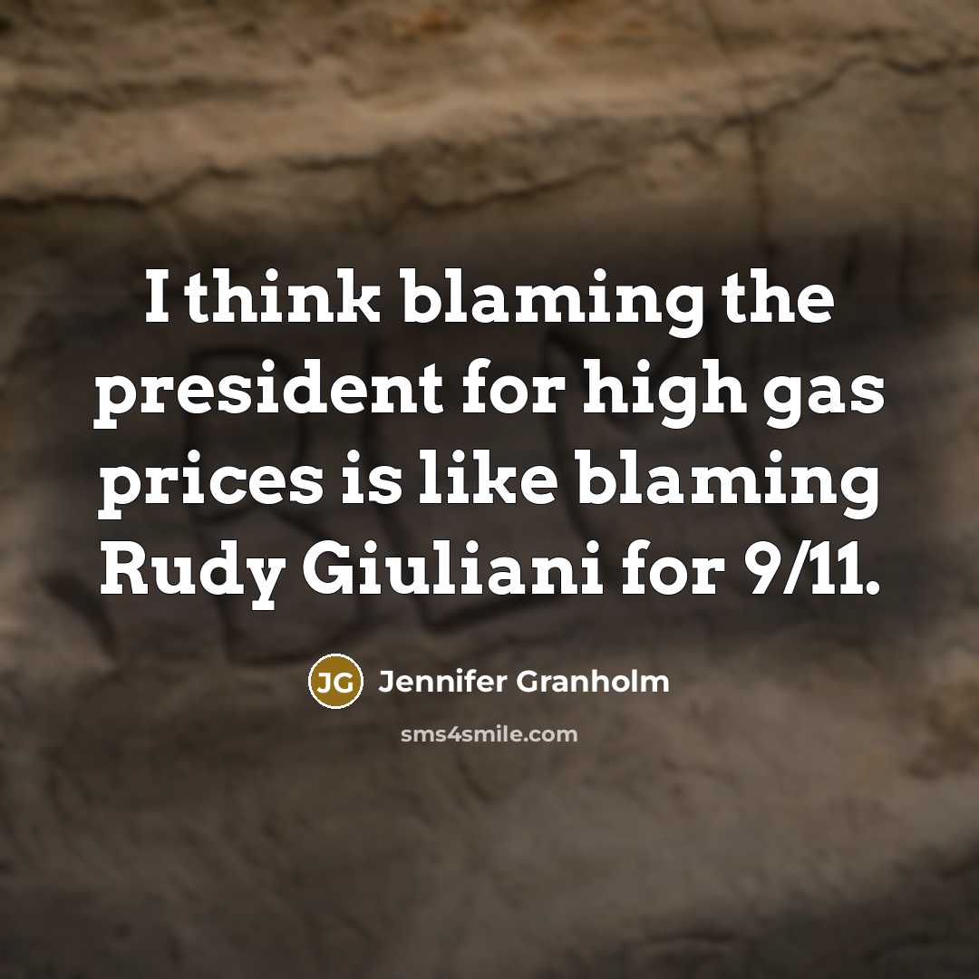 “I think blaming the president for high gas prices is like blaming Rudy Giuliani for 9/11.” quote by Jennifer Granholm