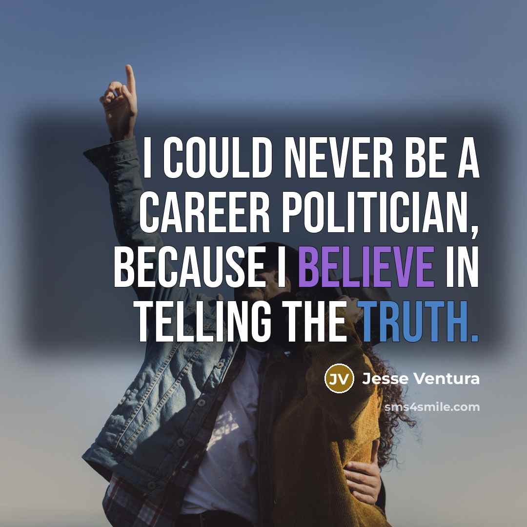 “I could never be a career politician, because I believe…” quote by Jesse Ventura