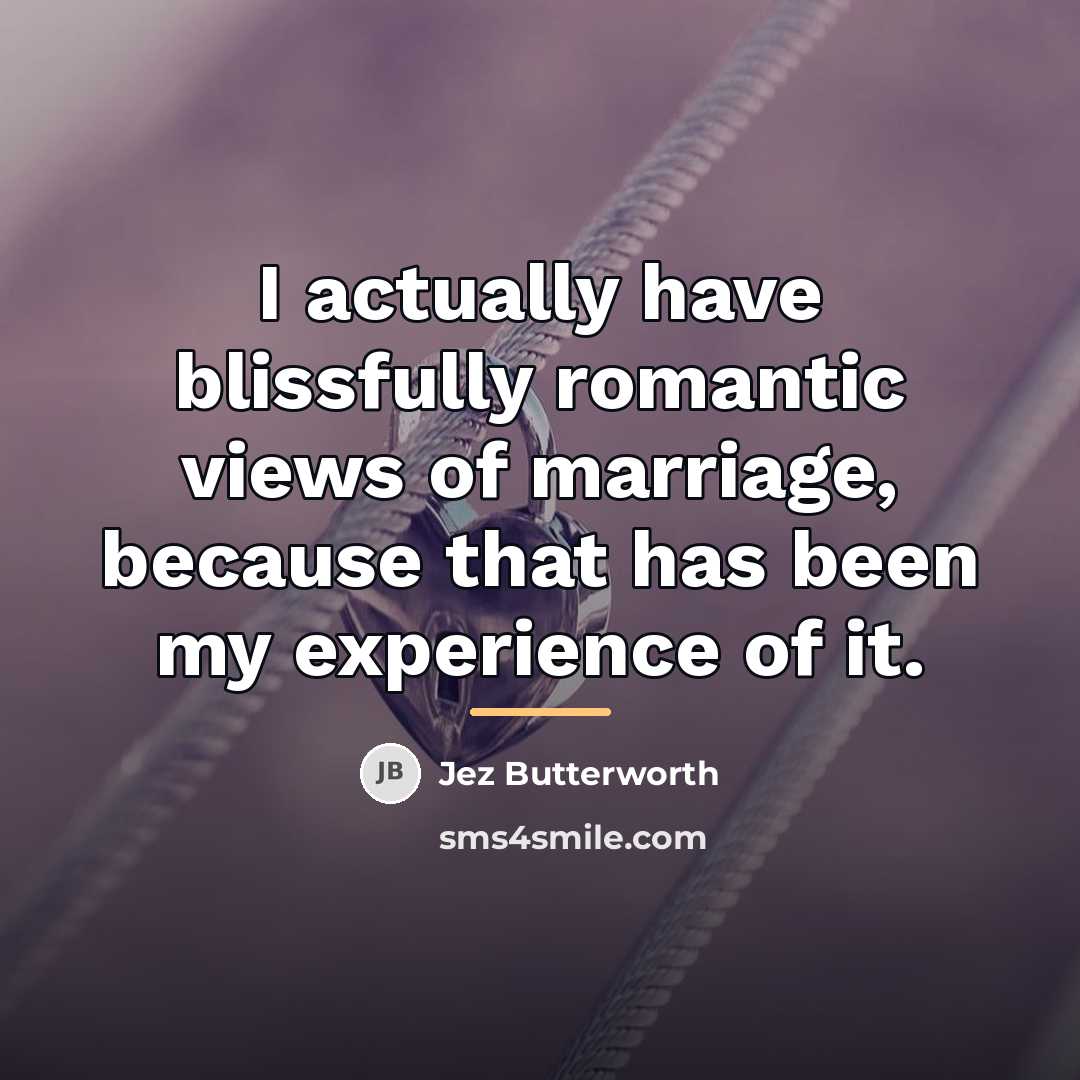 “I actually have blissfully romantic views of marriage, because that…” quote by Jez Butterworth