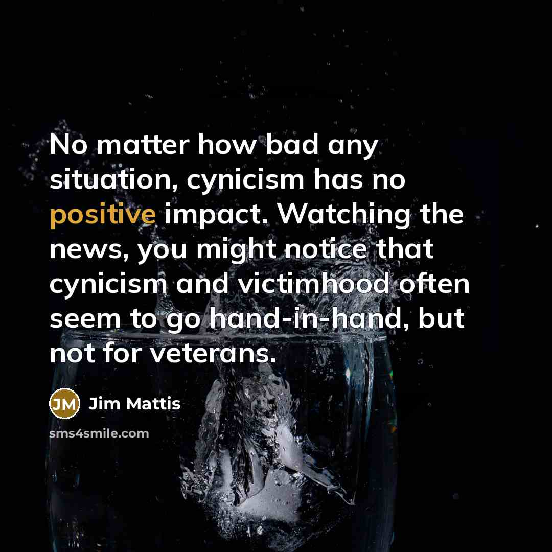 “No matter how bad any situation, cynicism has no positive…” quote by Jim Mattis