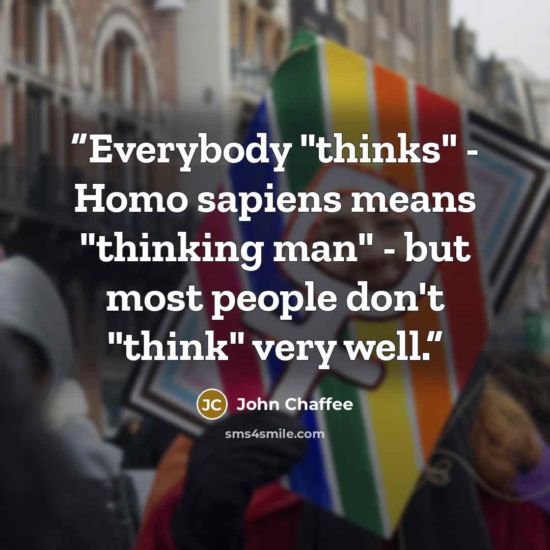 “Everybody "thinks" - Homo sapiens means "thinking man" - but most people don't "think" very well.” quote by John Chaffee