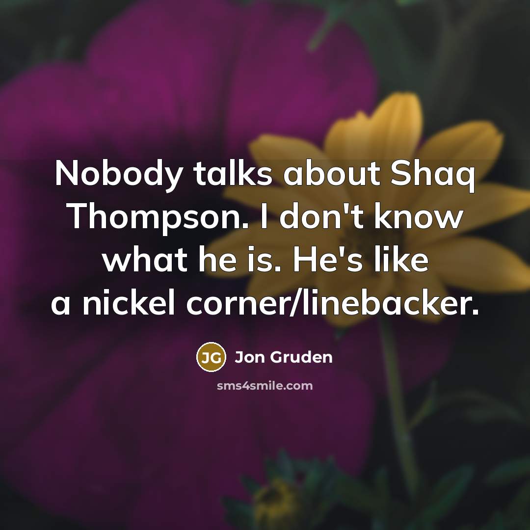 “Nobody talks about Shaq Thompson. I don't know what he…” quote by Jon Gruden