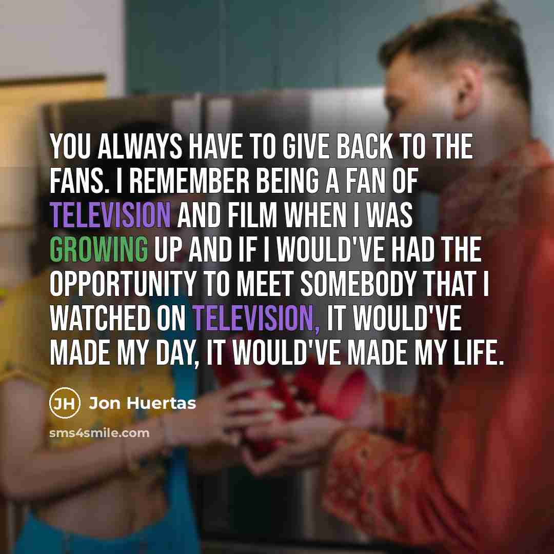 “You always have to give back to the fans. I…” quote by Jon Huertas
