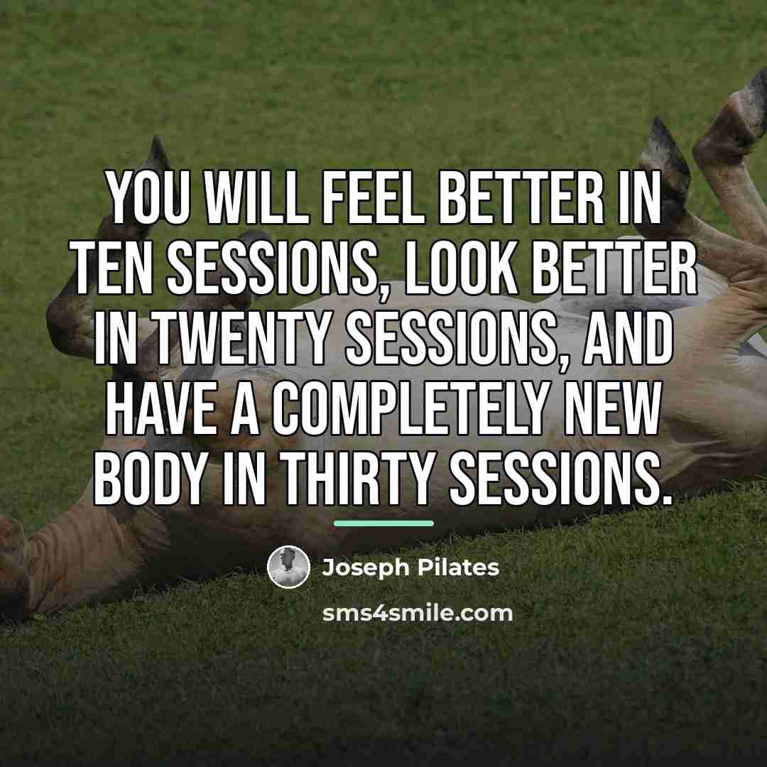 “You will feel better in ten sessions, look better in…” quote by Joseph Pilates