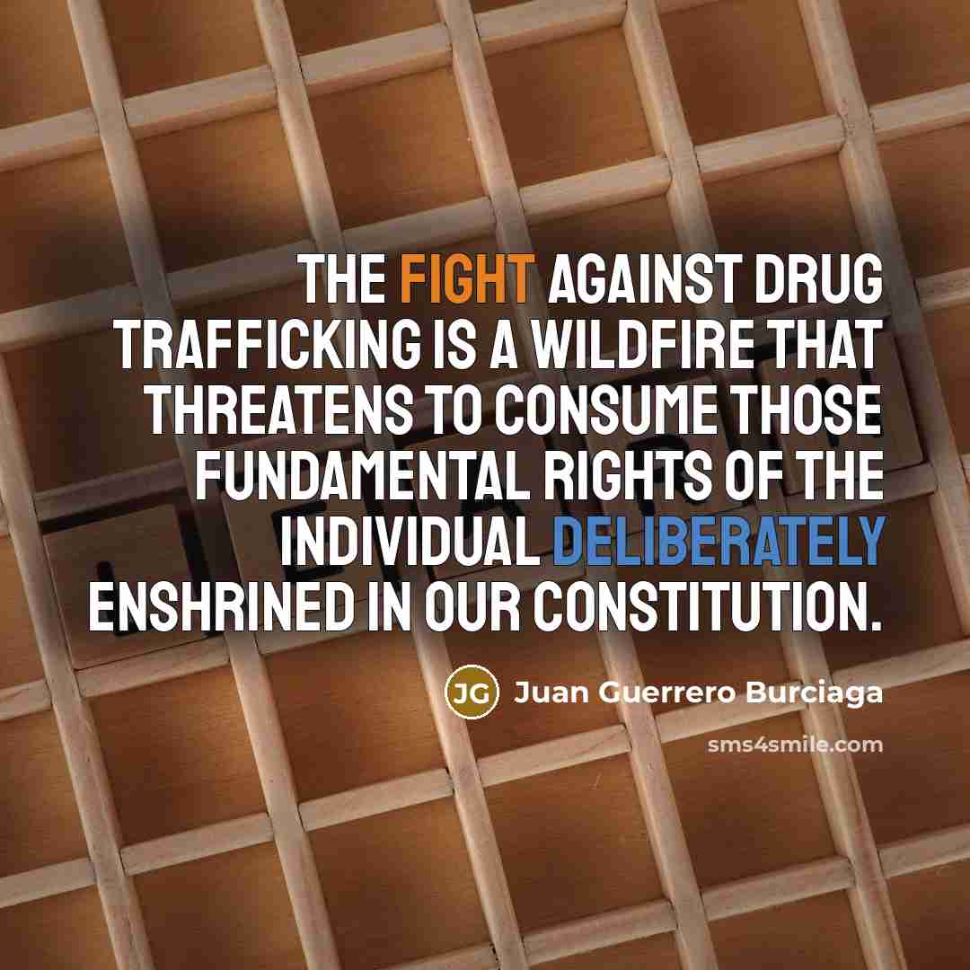 “The fight against drug trafficking is a wildfire that threatens to consume those fundamental rights of the individual deliberately enshrined in our Constitution.” quote by Juan Guerrero Burciaga