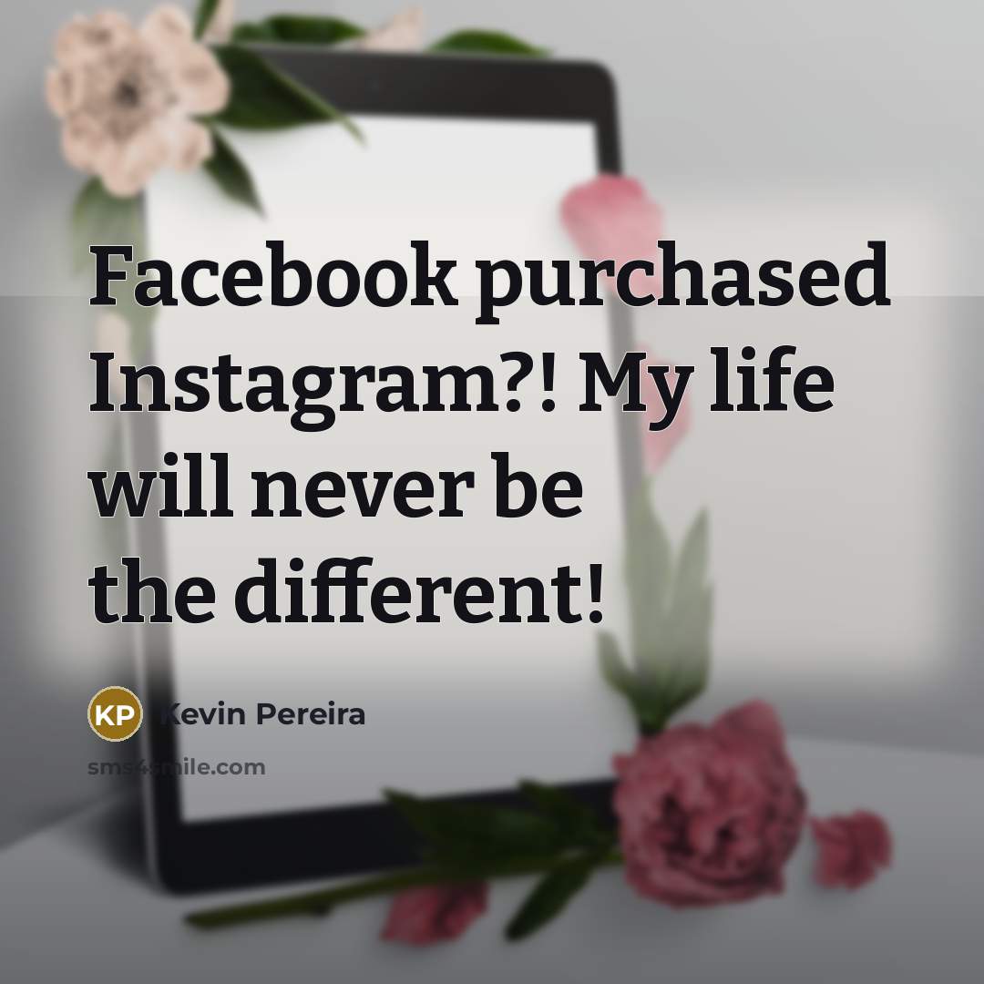 “Facebook purchased Instagram?! My life will never be the different!…” quote by Kevin Pereira