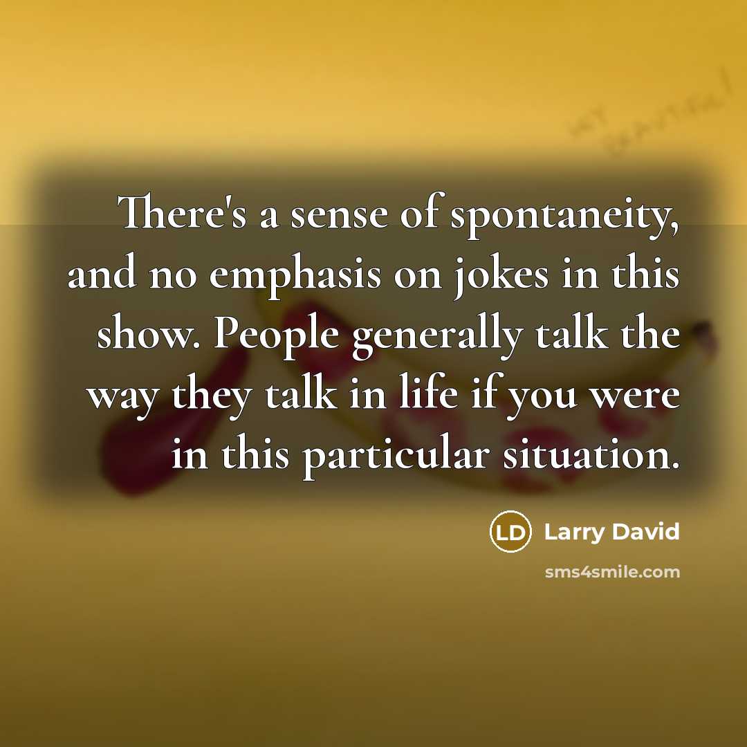 “There's a sense of spontaneity, and no emphasis on jokes…” quote by Larry David