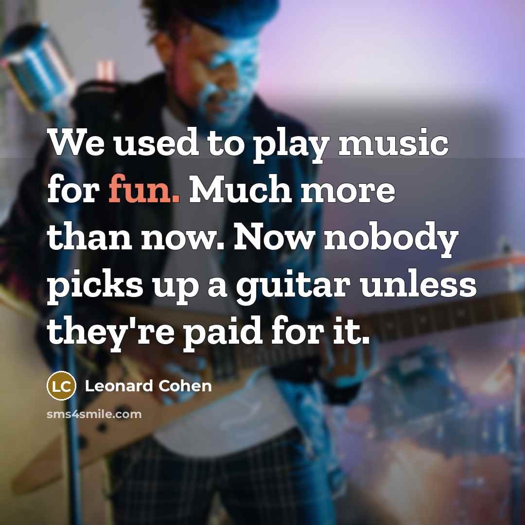 “We used to play music for fun. Much more than…” quote by Leonard Cohen