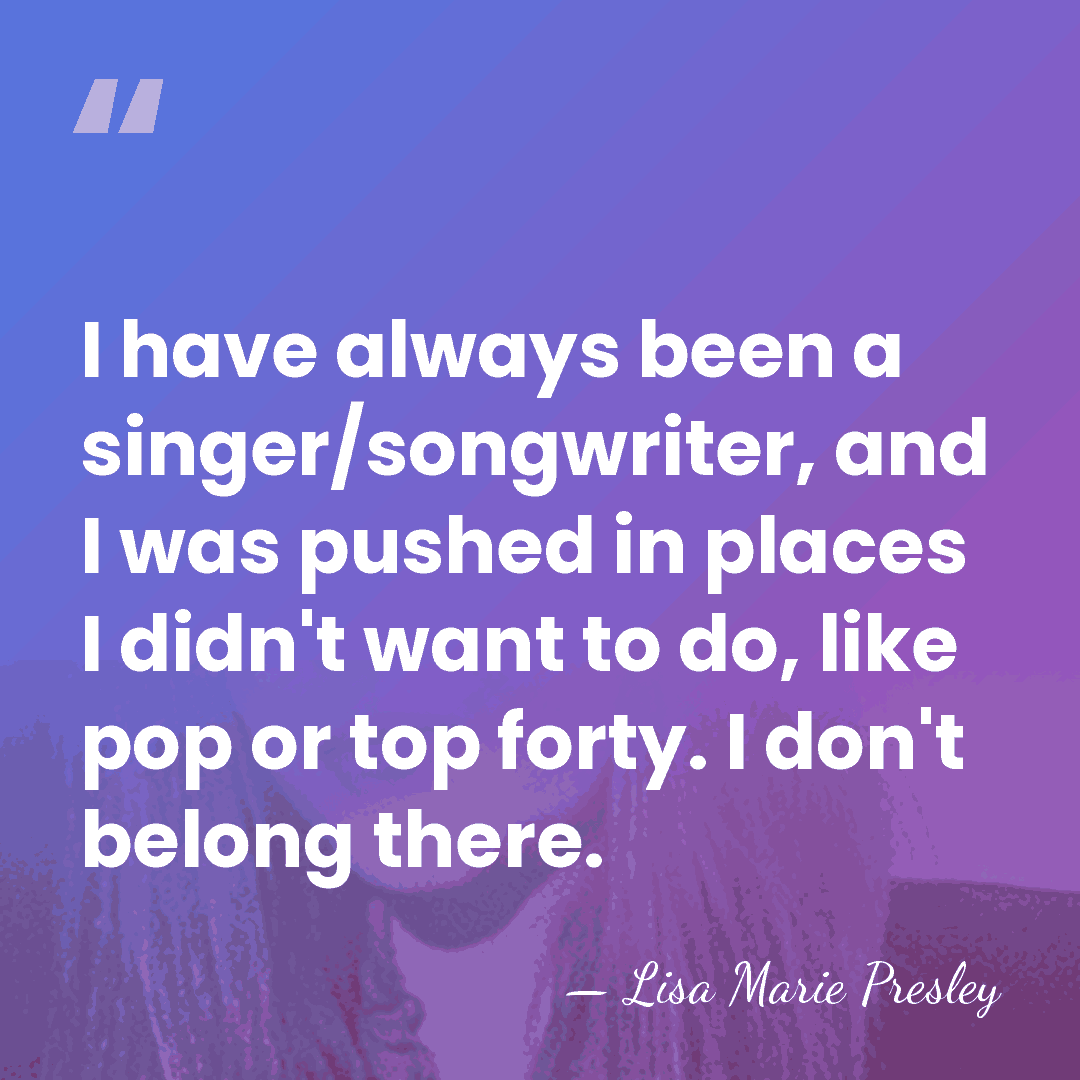 I have always been a singer/songwriter, and I was pushed in places&hellip; - Lisa Marie Presley