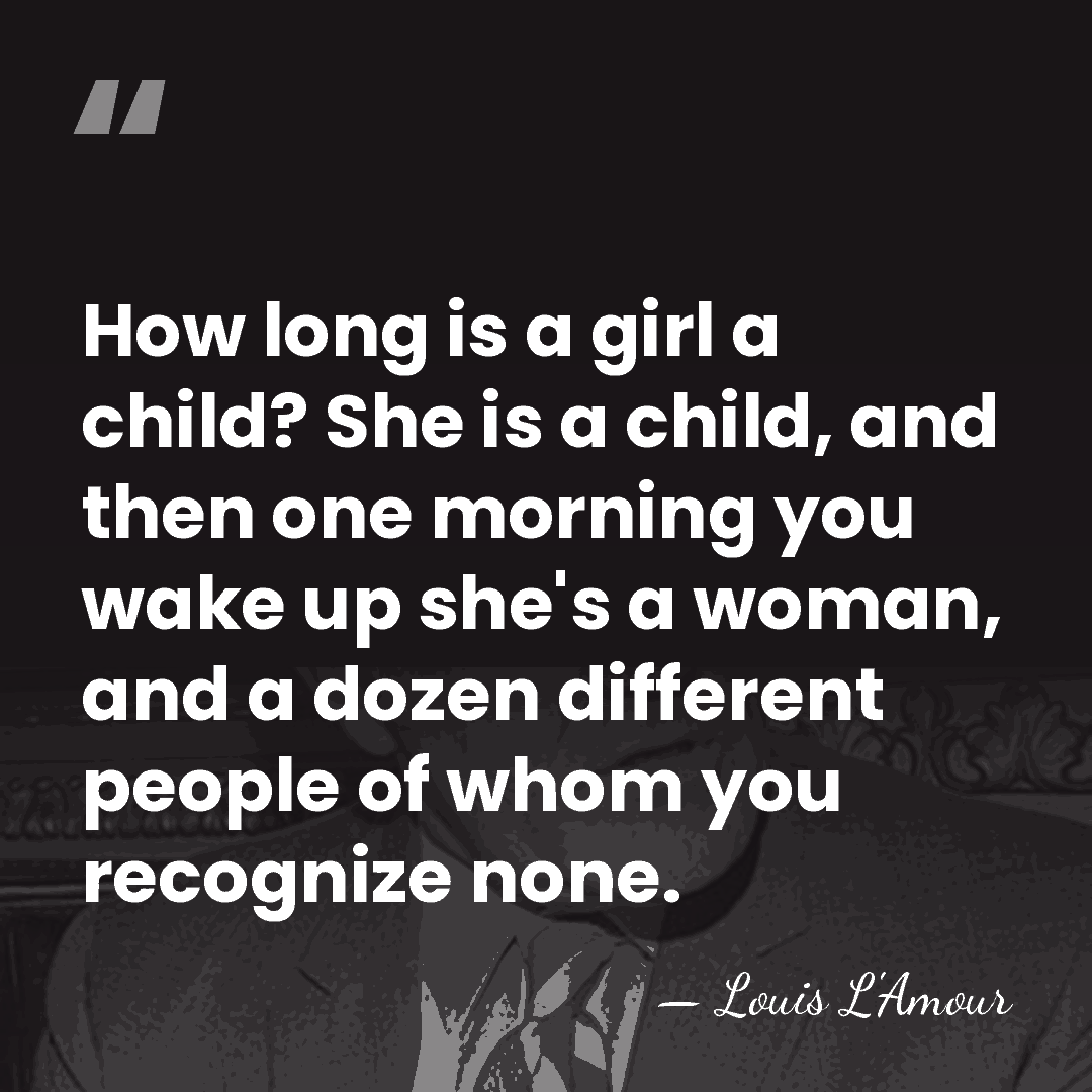 How long is a girl a child? She is a child, and&hellip; - Louis L'Amour