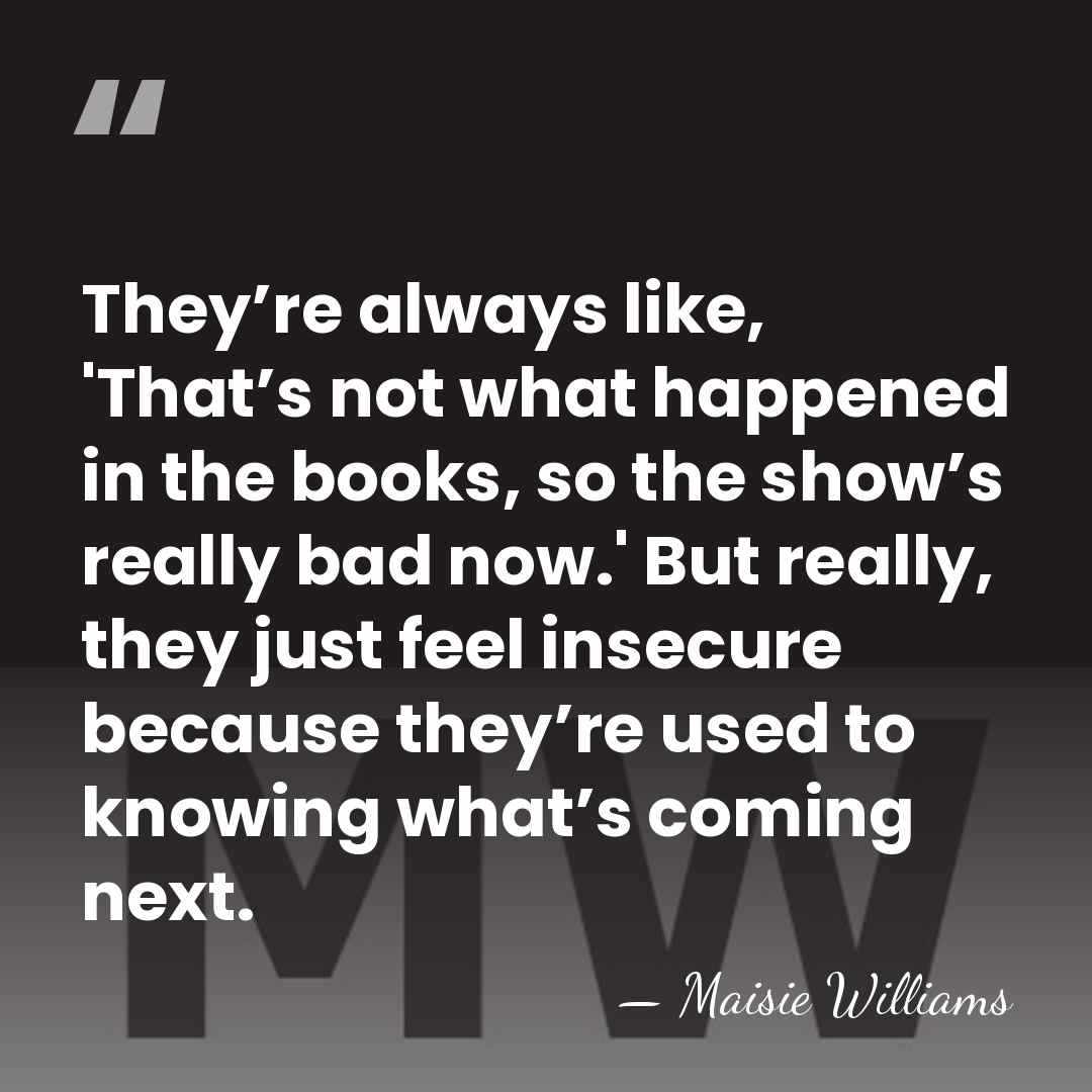 They’re always like, 'That’s not what happened in the books, so the&hellip; - Maisie Williams
