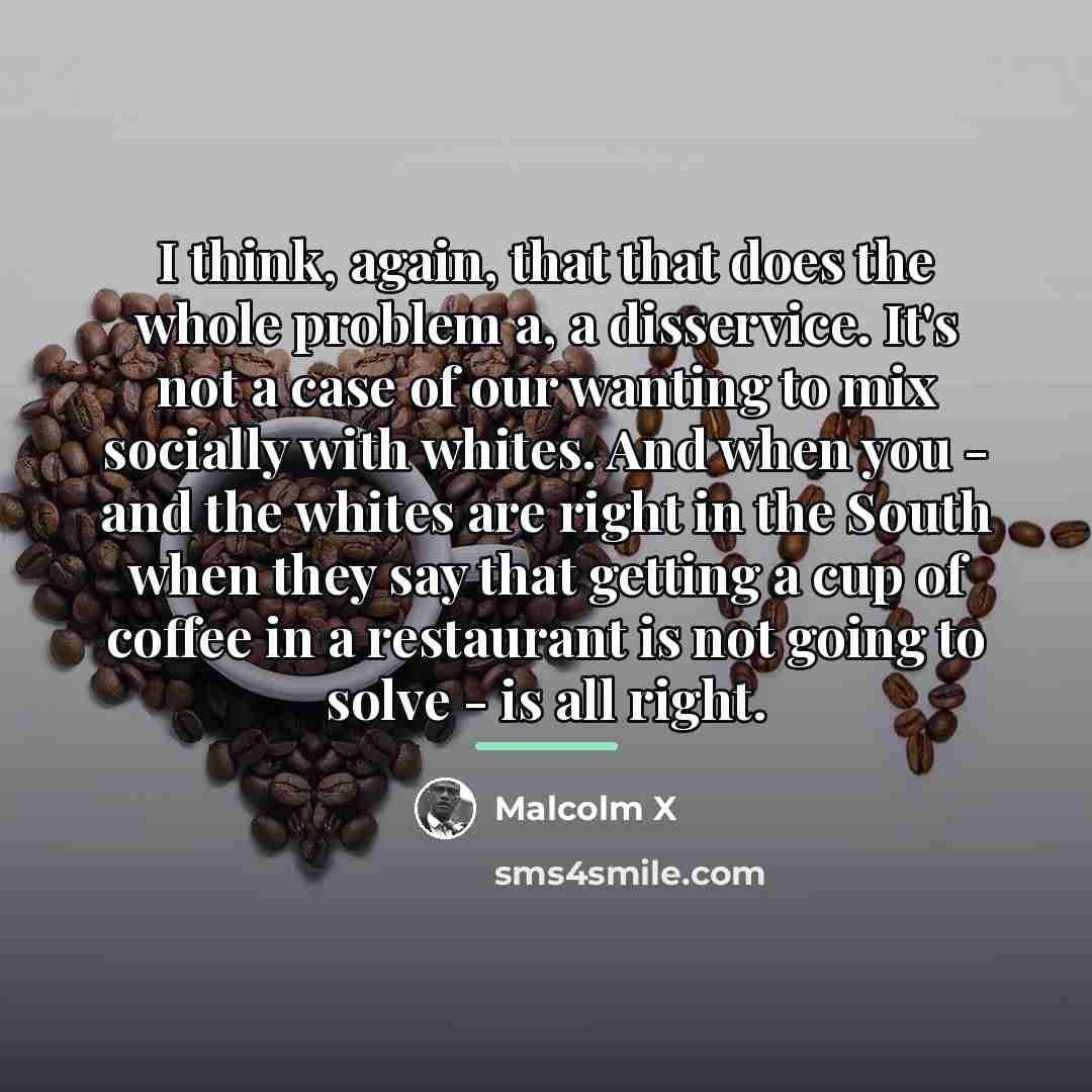 “I think, again, that that does the whole problem a,…” quote by Malcolm X
