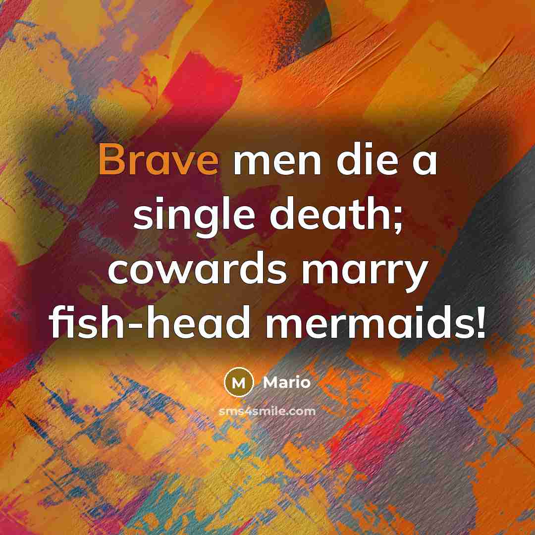 “Brave men die a single death; cowards marry fish-head mermaids!…” quote by Mario