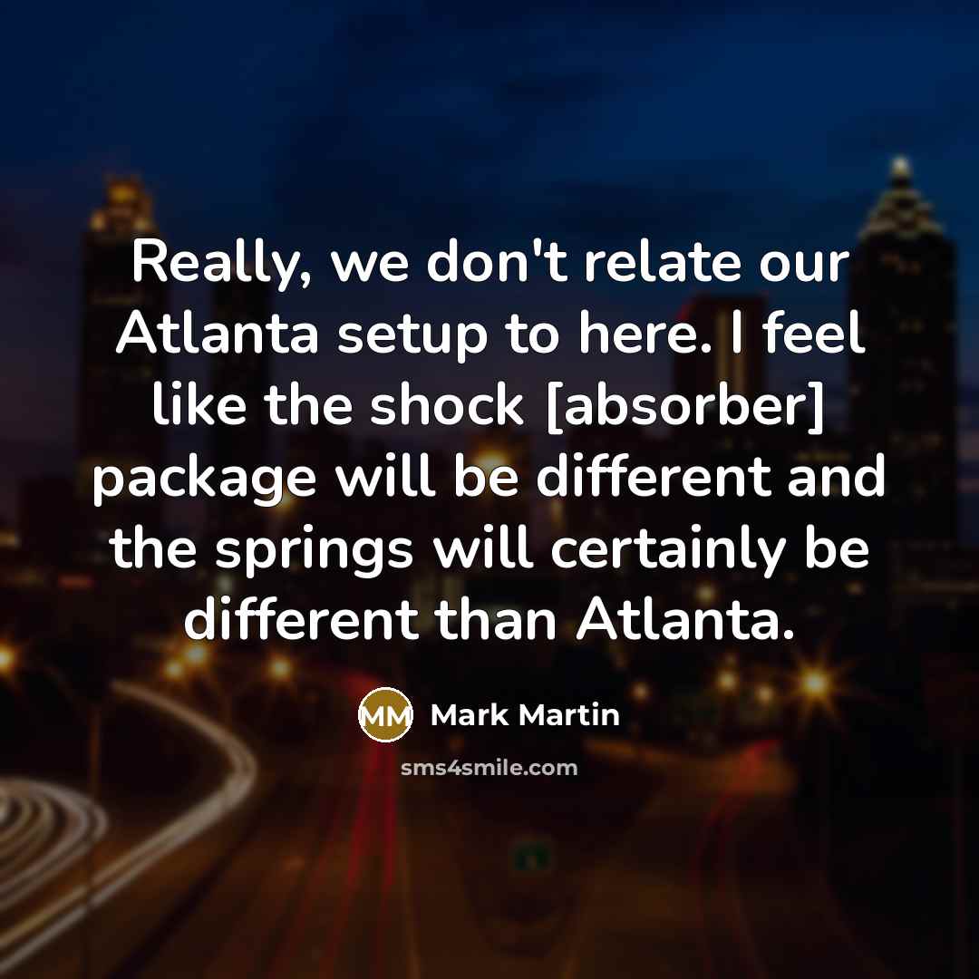 “Really, we don't relate our Atlanta setup to here. I…” quote by Mark Martin