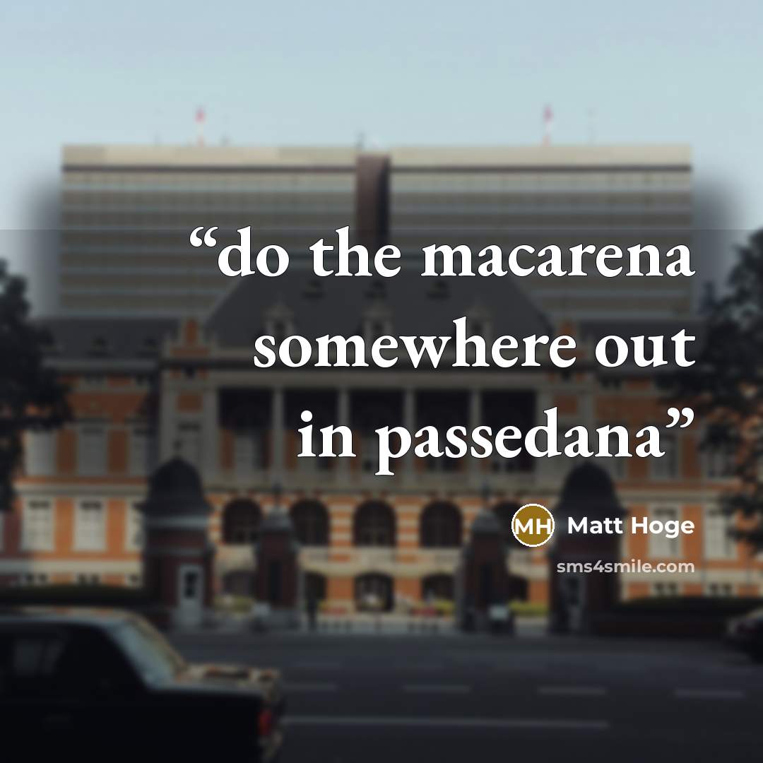 “do the macarena somewhere out in passedana” quote by Matt Hoge