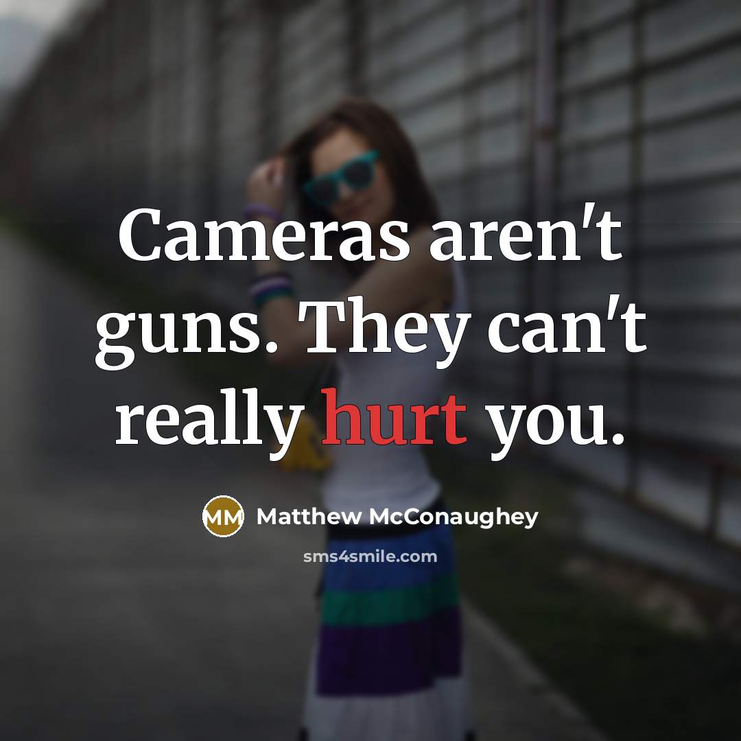 “Cameras aren't guns. They can't really hurt you.…” quote by Matthew McConaughey