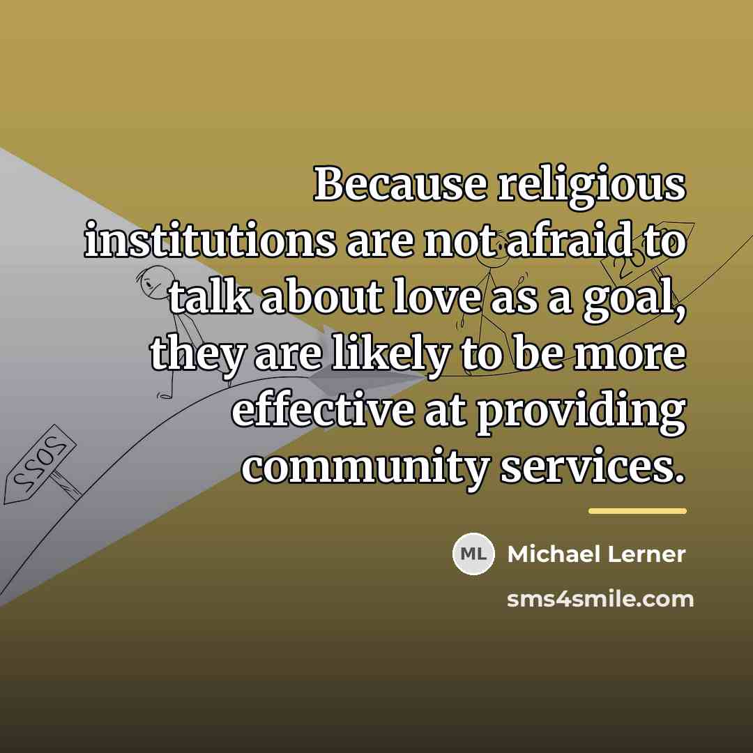 “Because religious institutions are not afraid to talk about love…” quote by Michael Lerner