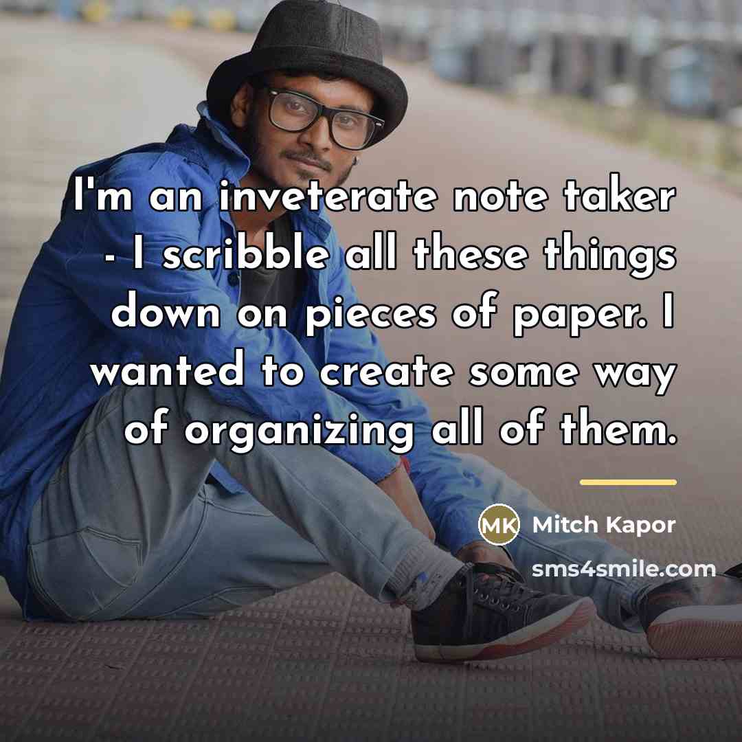 “I'm an inveterate note taker - I scribble all these…” quote by Mitch Kapor