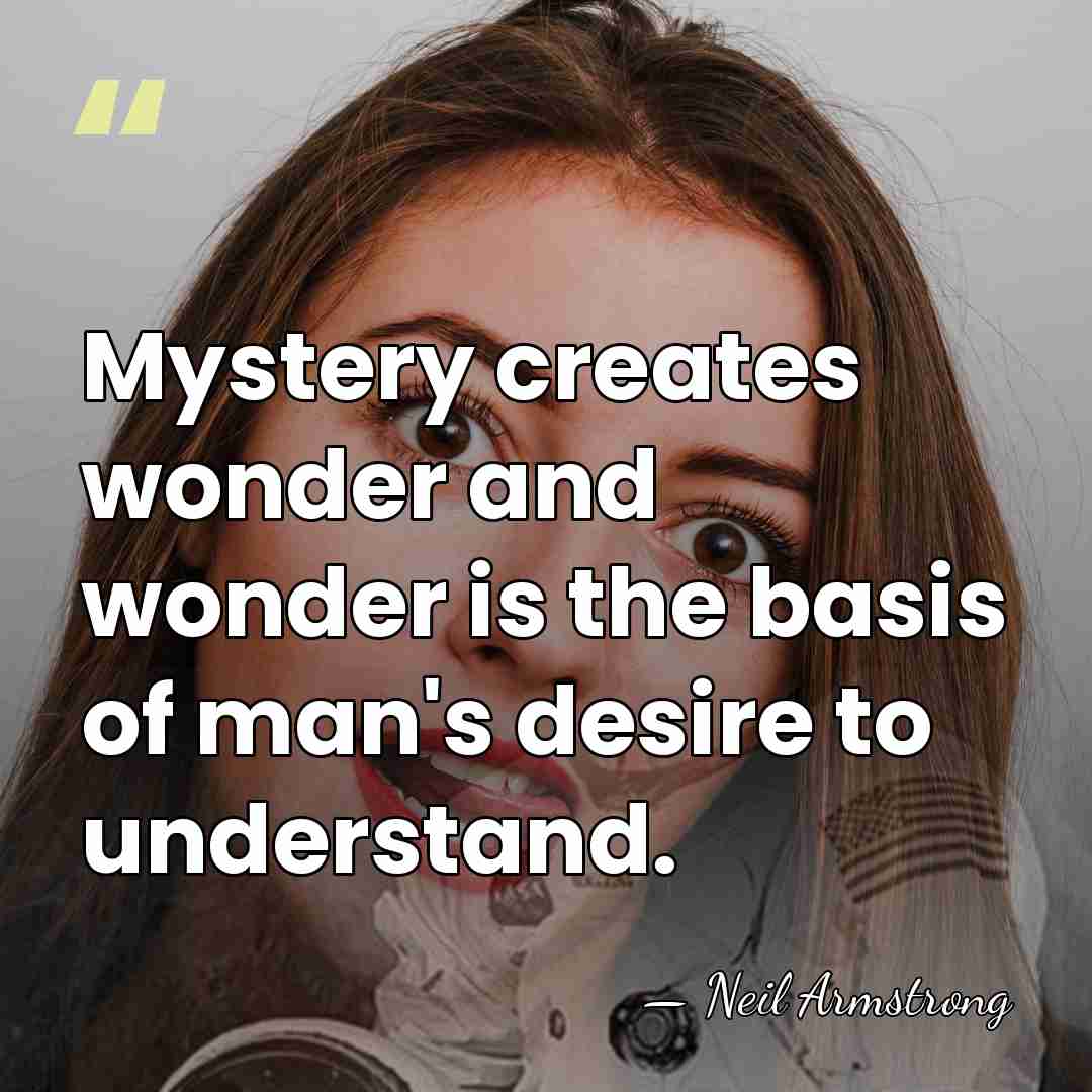 Mystery creates wonder and wonder is the basis of man's desire to&hellip; - Neil Armstrong