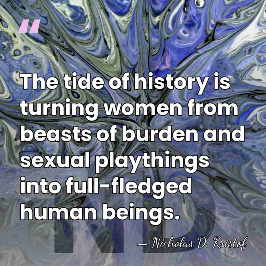 The tide of history is turning women from beasts of burden and&hellip; - Nicholas D. Kristof