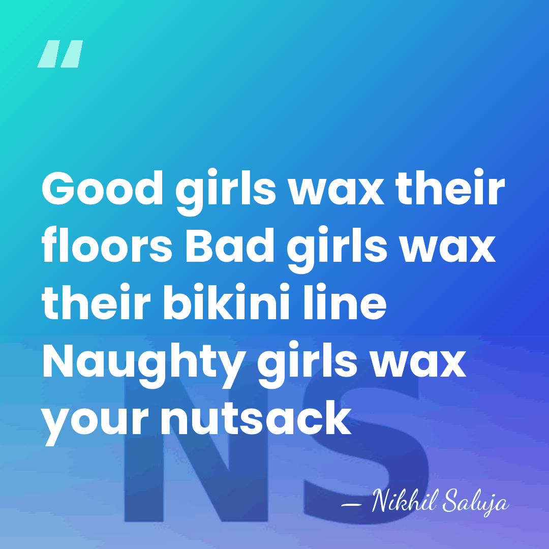 Good girls wax their floors Bad girls wax their bikini line Naughty&hellip; - Nikhil Saluja