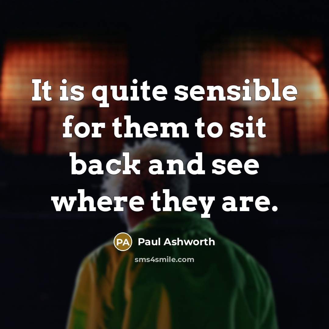 “It is quite sensible for them to sit back and see where they are.” quote by Paul Ashworth