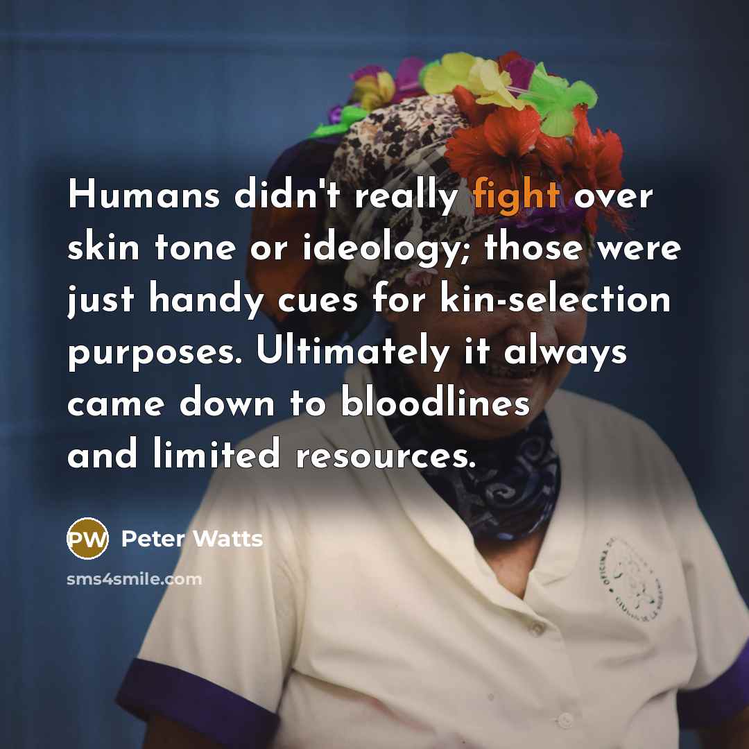 “Humans didn't really fight over skin tone or ideology; those…” quote by Peter Watts