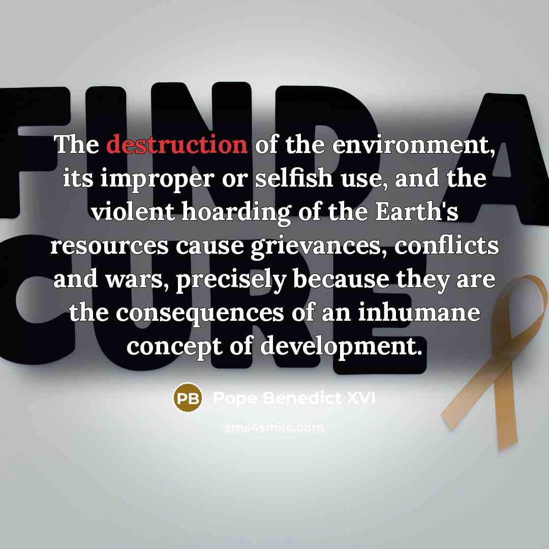 “The destruction of the environment, its improper or selfish use,…” quote by Pope Benedict XVI