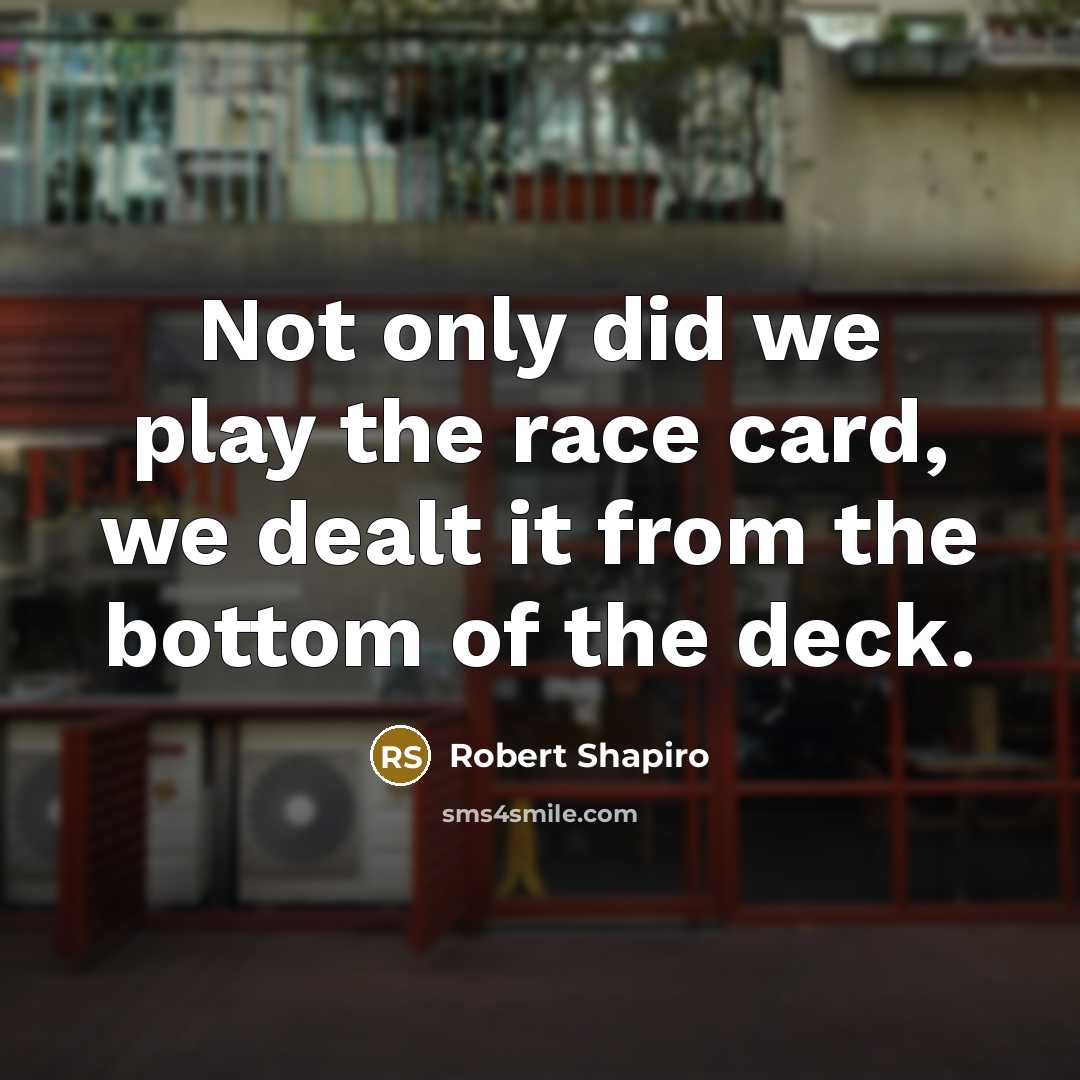 “Not only did we play the race card, we dealt…” quote by Robert Shapiro