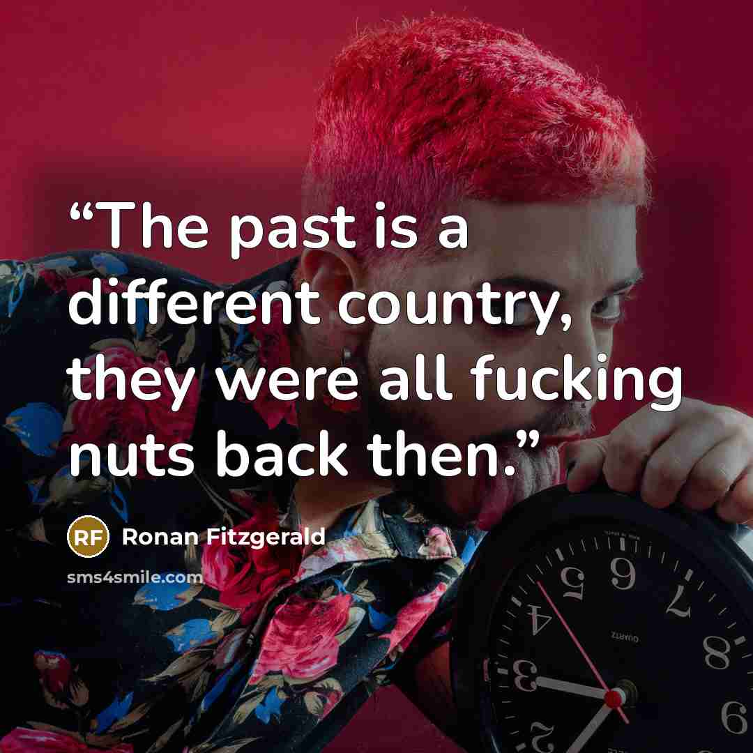 “The past is a different country, they were all fucking nuts back then.” quote by Ronan Fitzgerald