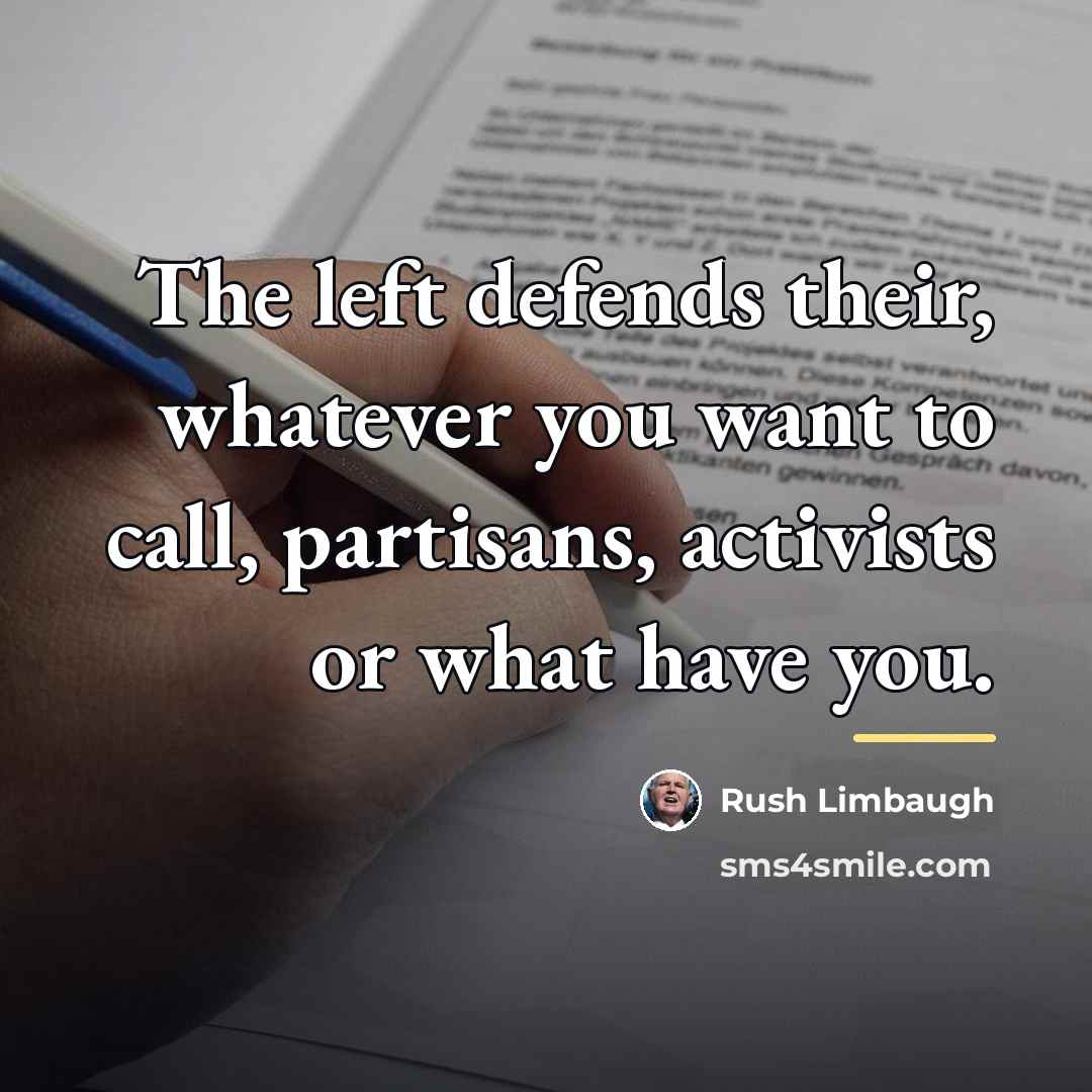 “The left defends their, whatever you want to call, partisans,…” quote by Rush Limbaugh